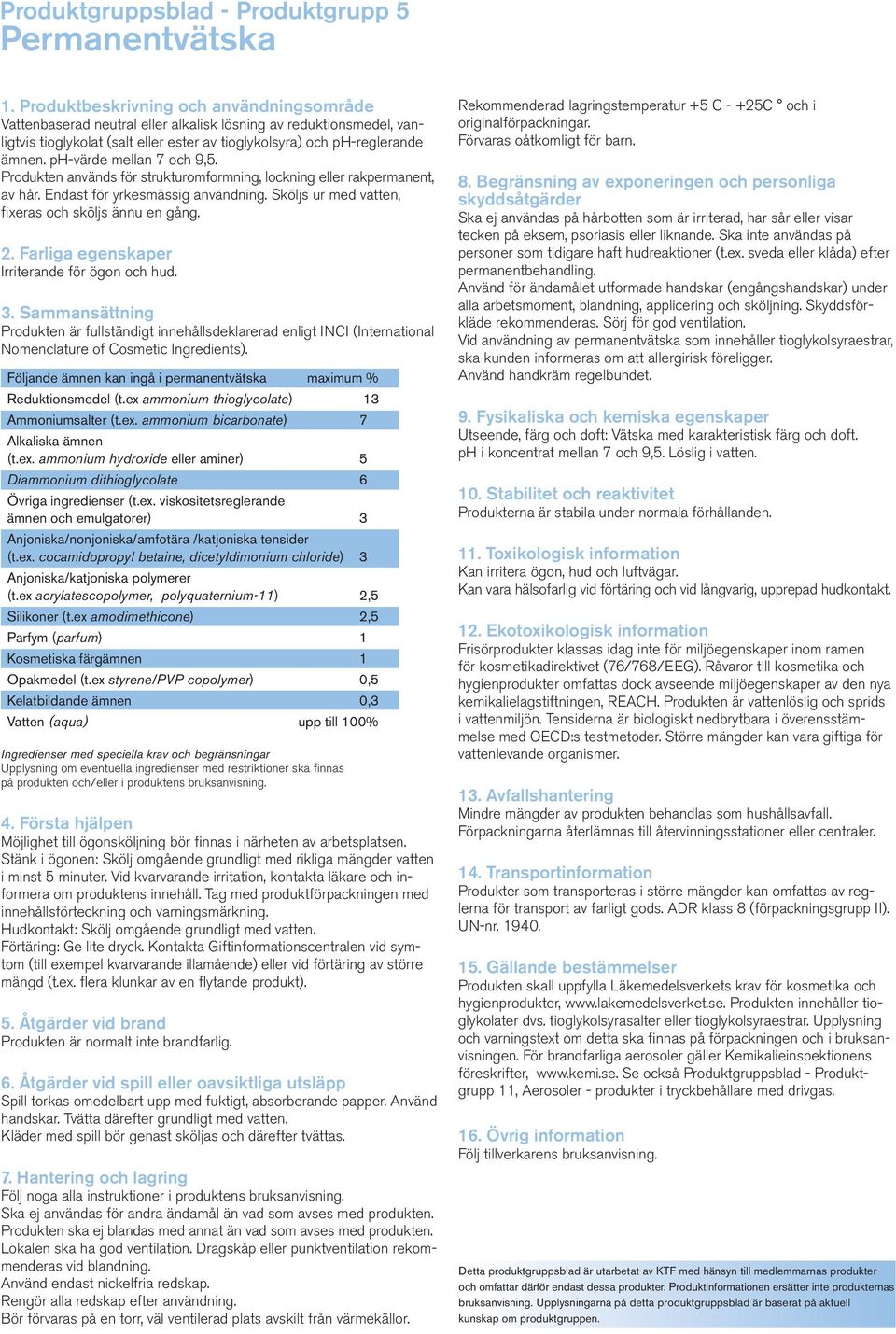 Irriterande för ögon och hud. Följande ämnen kan ingå i permanentvätska maximum % Reduktionsmedel (t.ex ammonium thioglycolate) 13 Ammoniumsalter (t.ex. ammonium bicarbonate) 7 Alkaliska ämnen (t.ex. ammonium hydroxide eller aminer) 5 Diammonium dithioglycolate 6 Övriga ingredienser (t.