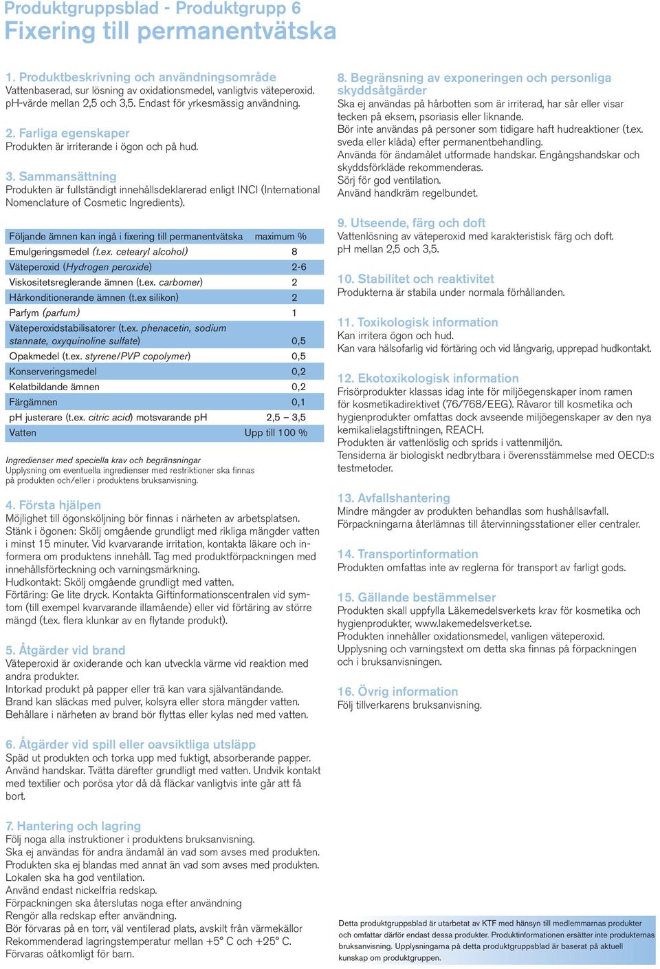 cetearyl alcohol) 8 Väteperoxid (Hydrogen peroxide) 2-6 Viskositetsreglerande ämnen (t.ex. carbomer) 2 Hårkonditionerande ämnen (t.ex silikon) 2 Parfym (parfum) 1 Väteperoxidstabilisatorer (t.ex. phenacetin, sodium stannate, oxyquinoline sulfate) 0,5 Opakmedel (t.