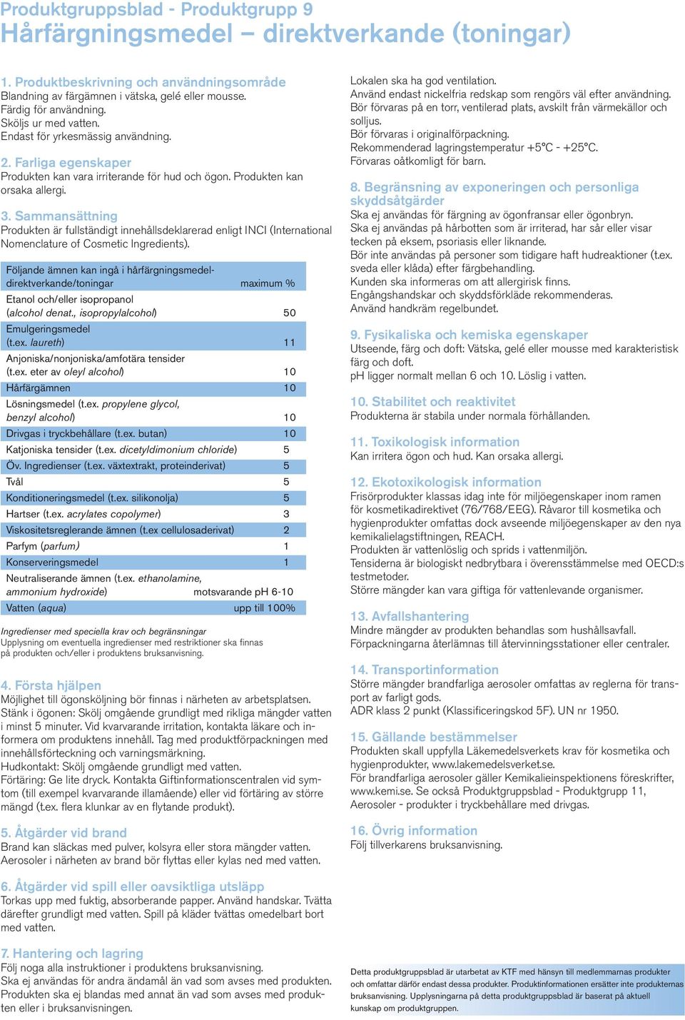 Följande ämnen kan ingå i hårfärgningsmedeldirektverkande/toningar maximum % Etanol och/eller isopropanol (alcohol denat., isopropylalcohol) 50 Emulgeringsmedel (t.ex.