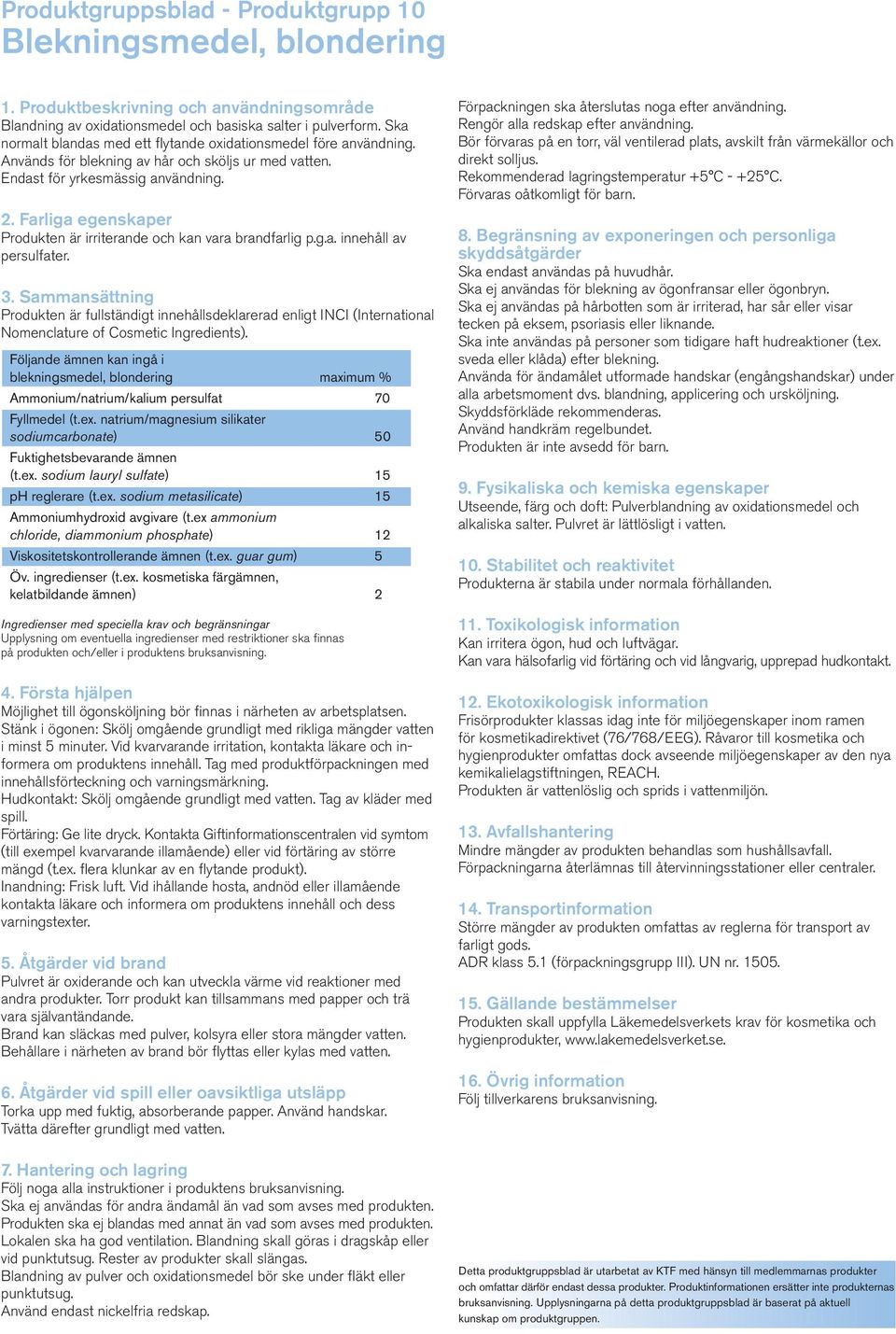 Följande ämnen kan ingå i blekningsmedel, blondering maximum % Ammonium/natrium/kalium persulfat 70 Fyllmedel (t.ex. natrium/magnesium silikater sodiumcarbonate) 50 Fuktighetsbevarande ämnen (t.ex. sodium lauryl sulfate) 15 ph reglerare (t.