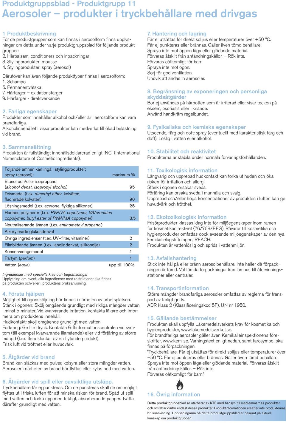 Stylingprodukter: spray (aerosol) Därutöver kan även följande produkttyper finnas i aerosolform: 1. Schampo 5. Permanentvätska 7. Hårfärger oxidationsfärger 9.