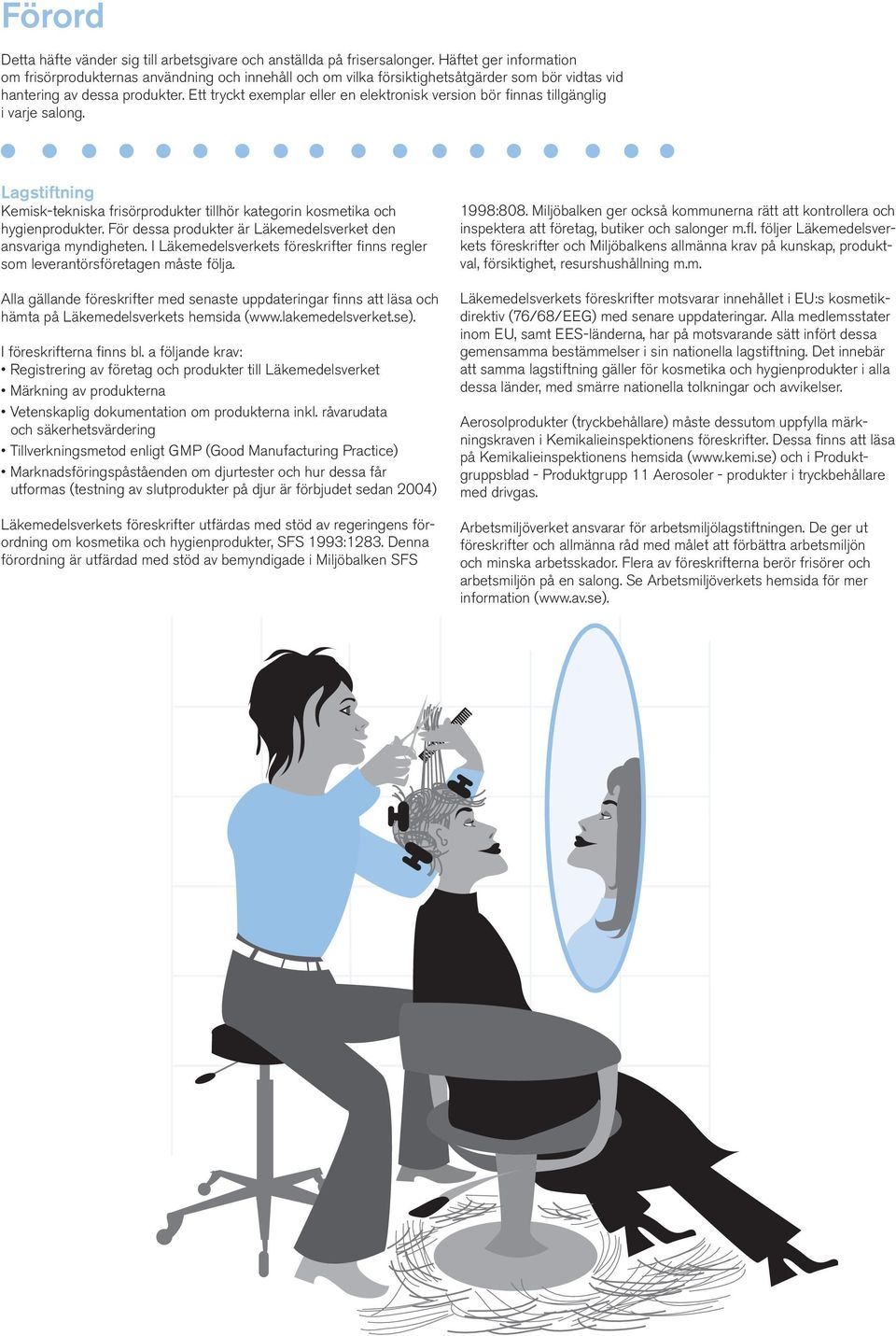 Ett tryckt exemplar eller en elektronisk version bör finnas tillgänglig i varje salong. Lagstiftning Kemisk-tekniska frisörprodukter tillhör kategorin kosmetika och hygienprodukter.