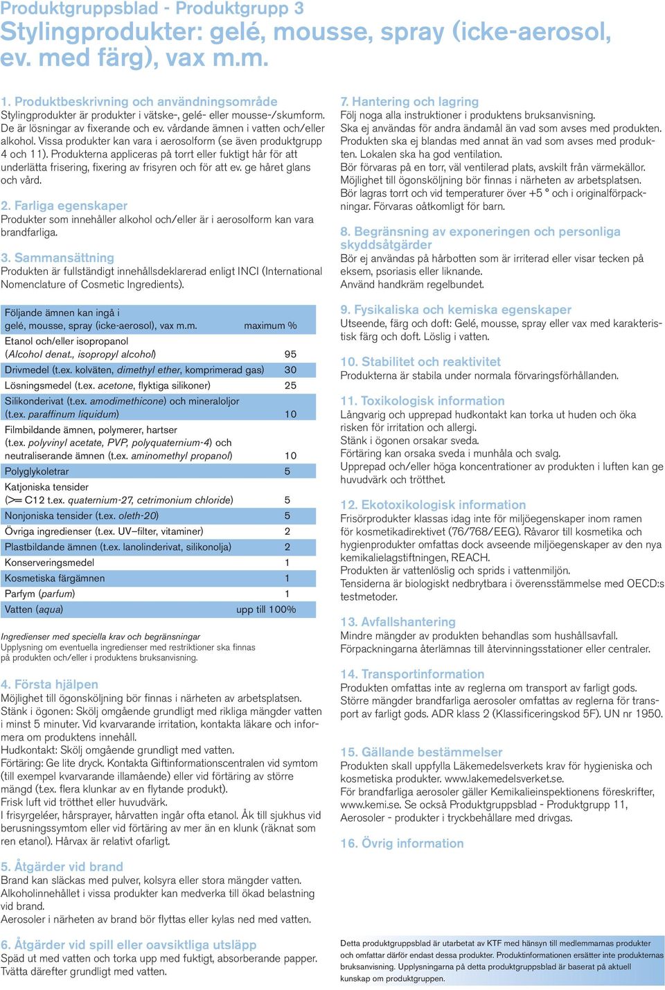 Produkterna appliceras på torrt eller fuktigt hår för att underlätta frisering, fixering av frisyren och för att ev. ge håret glans och vård.