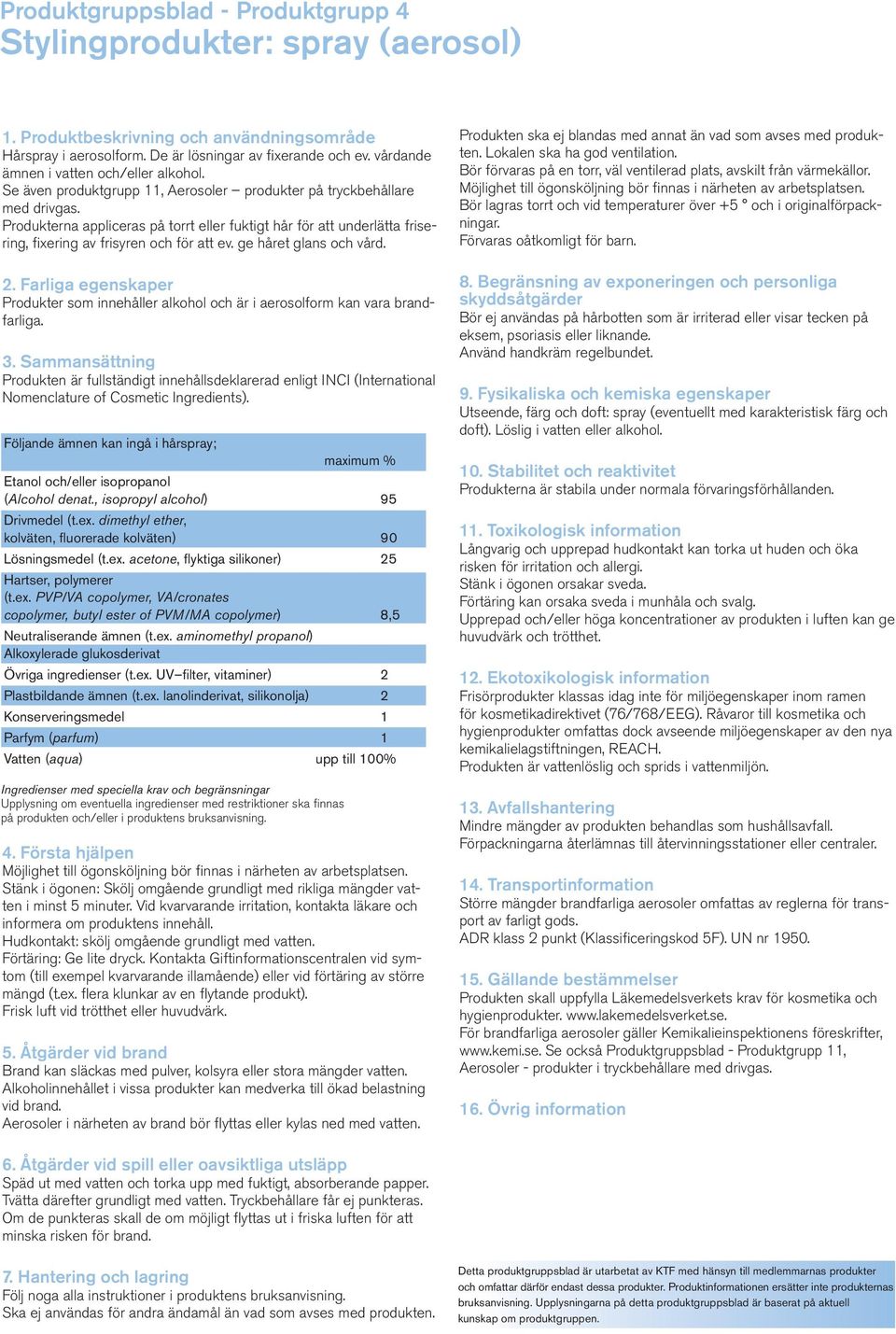 ge håret glans och vård. Produkter som innehåller alkohol och är i aerosolform kan vara brandfarliga. Följande ämnen kan ingå i hårspray; maximum % Etanol och/eller isopropanol (Alcohol denat.