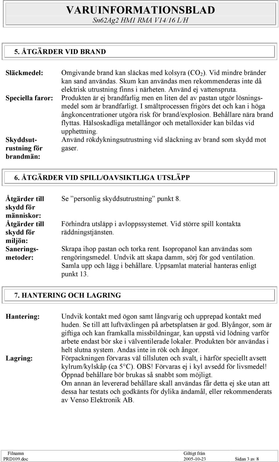 Produkten är ej brandfarlig men en liten del av pastan utgör lösningsmedel som är brandfarligt. I smältprocessen frigörs det och kan i höga ångkoncentrationer utgöra risk för brand/explosion.