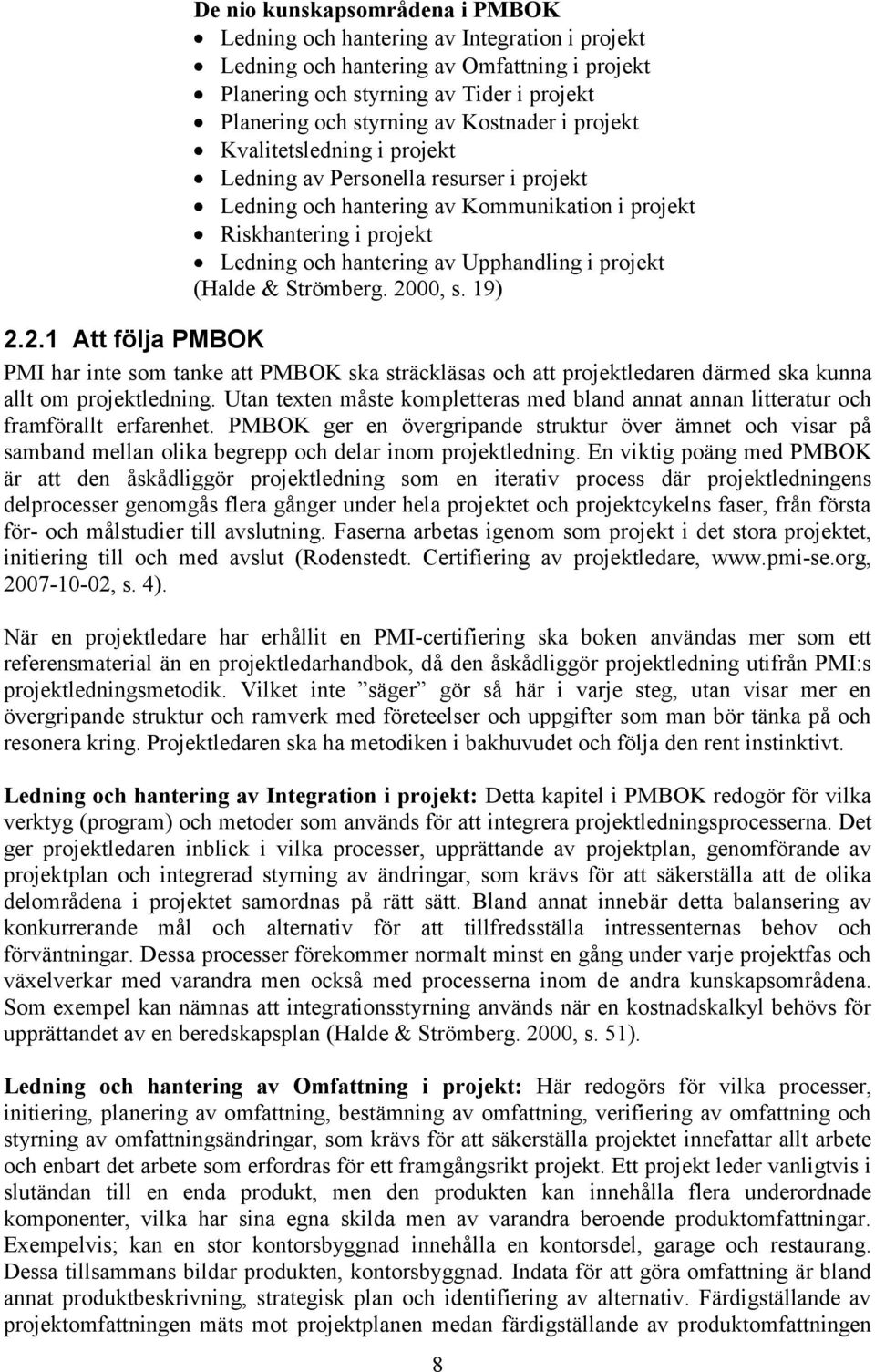 projekt (Halde & Strömberg. 2000, s. 19) 2.2.1 Att följa PMBOK PMI har inte som tanke att PMBOK ska sträckläsas och att projektledaren därmed ska kunna allt om projektledning.