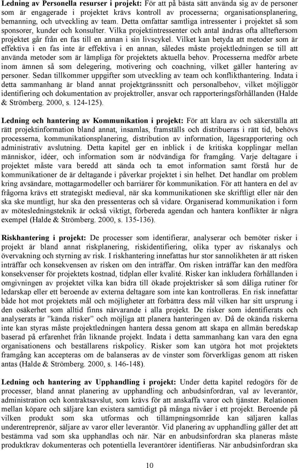 Vilka projektintressenter och antal ändras ofta allteftersom projektet går från en fas till en annan i sin livscykel.