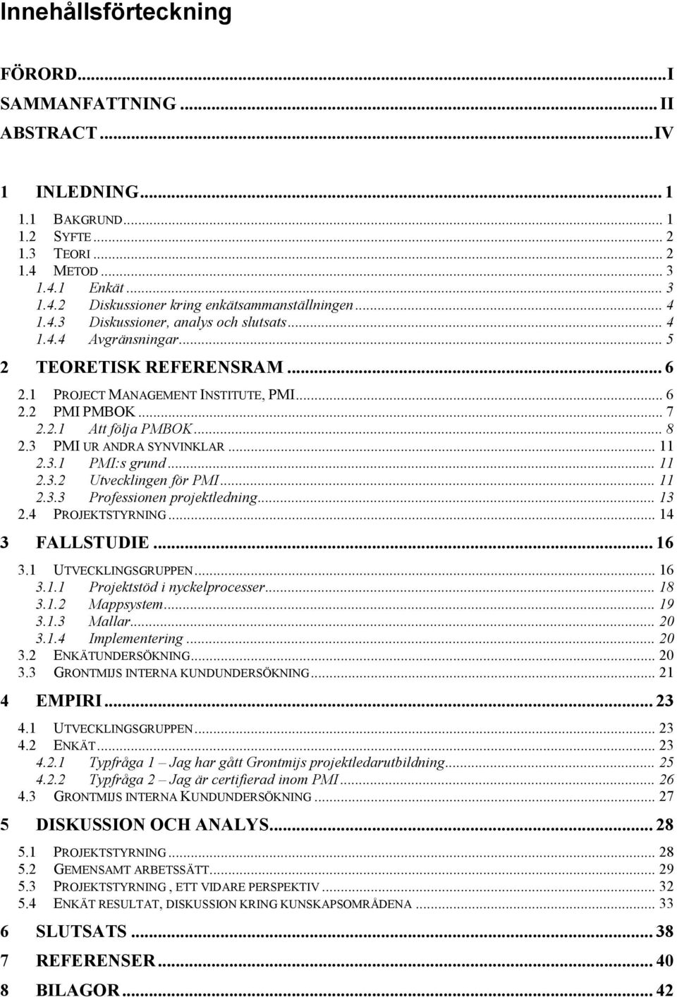 3 PMI UR ANDRA SYNVINKLAR... 11 2.3.1 PMI:s grund... 11 2.3.2 Utvecklingen för PMI... 11 2.3.3 Professionen projektledning... 13 2.4 PROJEKTSTYRNING... 14 3 FALLSTUDIE... 16 3.1 UTVECKLINGSGRUPPEN.