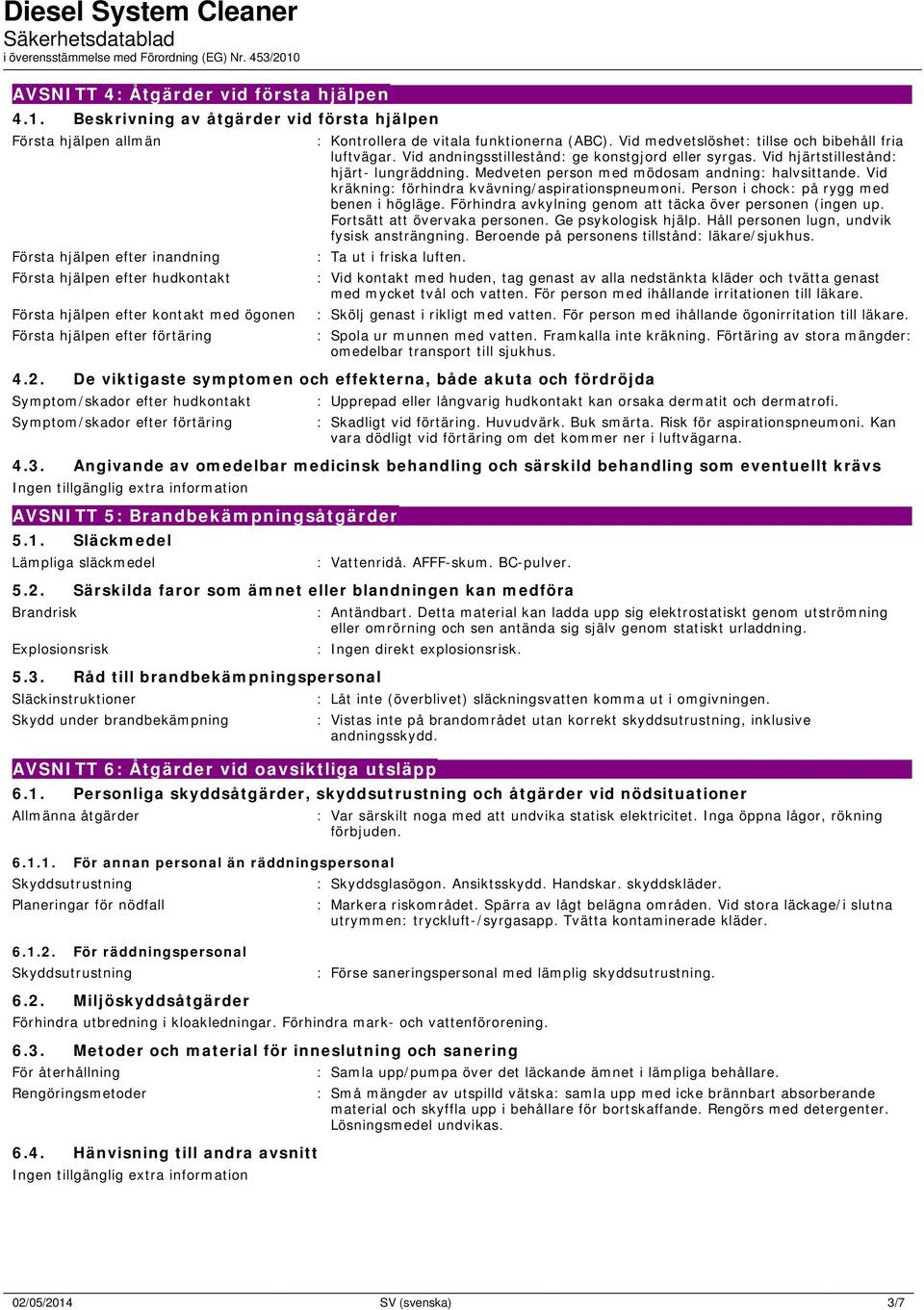 : Kontrollera de vitala funktionerna (ABC). Vid medvetslöshet: tillse och bibehåll fria luftvägar. Vid andningsstillestånd: ge konstgjord eller syrgas. Vid hjärtstillestånd: hjärt- lungräddning.