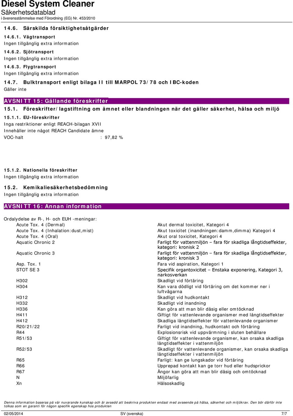 1.1. EU-föreskrifter Inga restriktioner enligt REACH-bilagan XVII Innehåller inte något REACH Candidate ämne VOC-halt : 97,82 