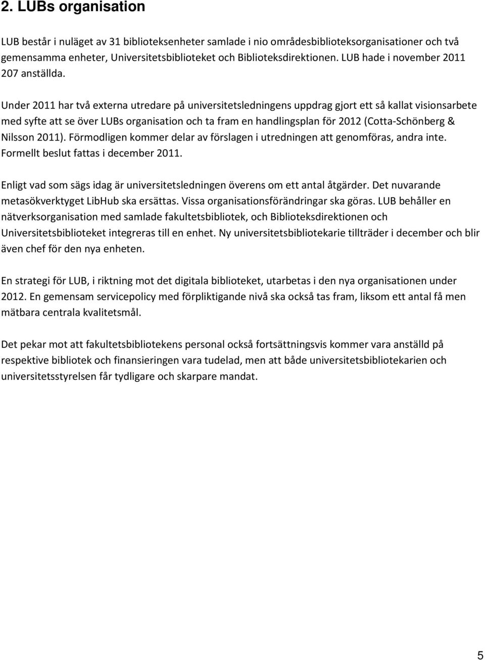 Under 2011 har två externa utredare på universitetsledningens uppdrag gjort ett så kallat visionsarbete med syfte att se över LUBs organisation och ta fram en handlingsplan för 2012 (Cotta-Schönberg