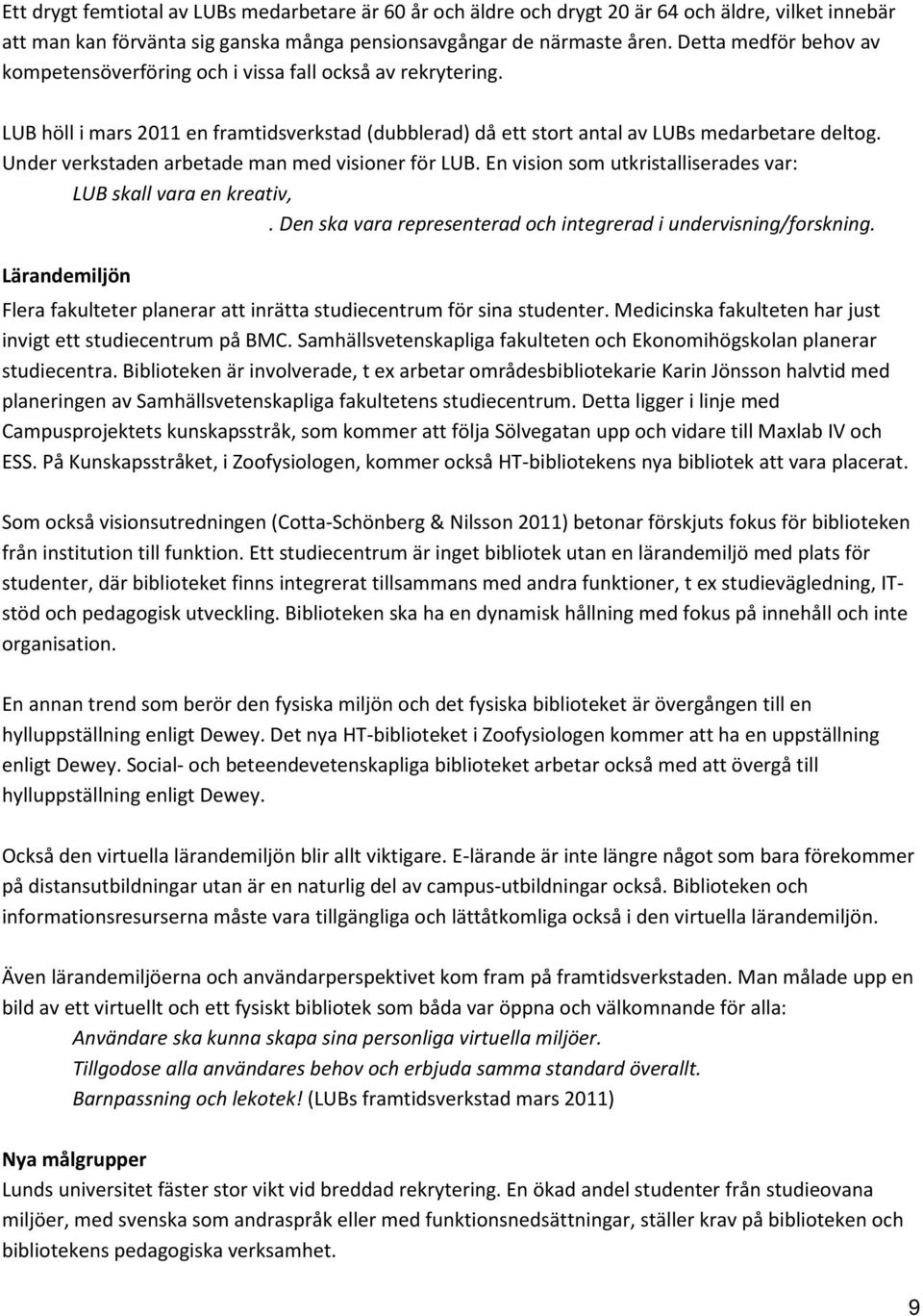 Under verkstaden arbetade man med visioner för LUB. En vision som utkristalliserades var: LUB skall vara en kreativ,. Den ska vara representerad och integrerad i undervisning/forskning.