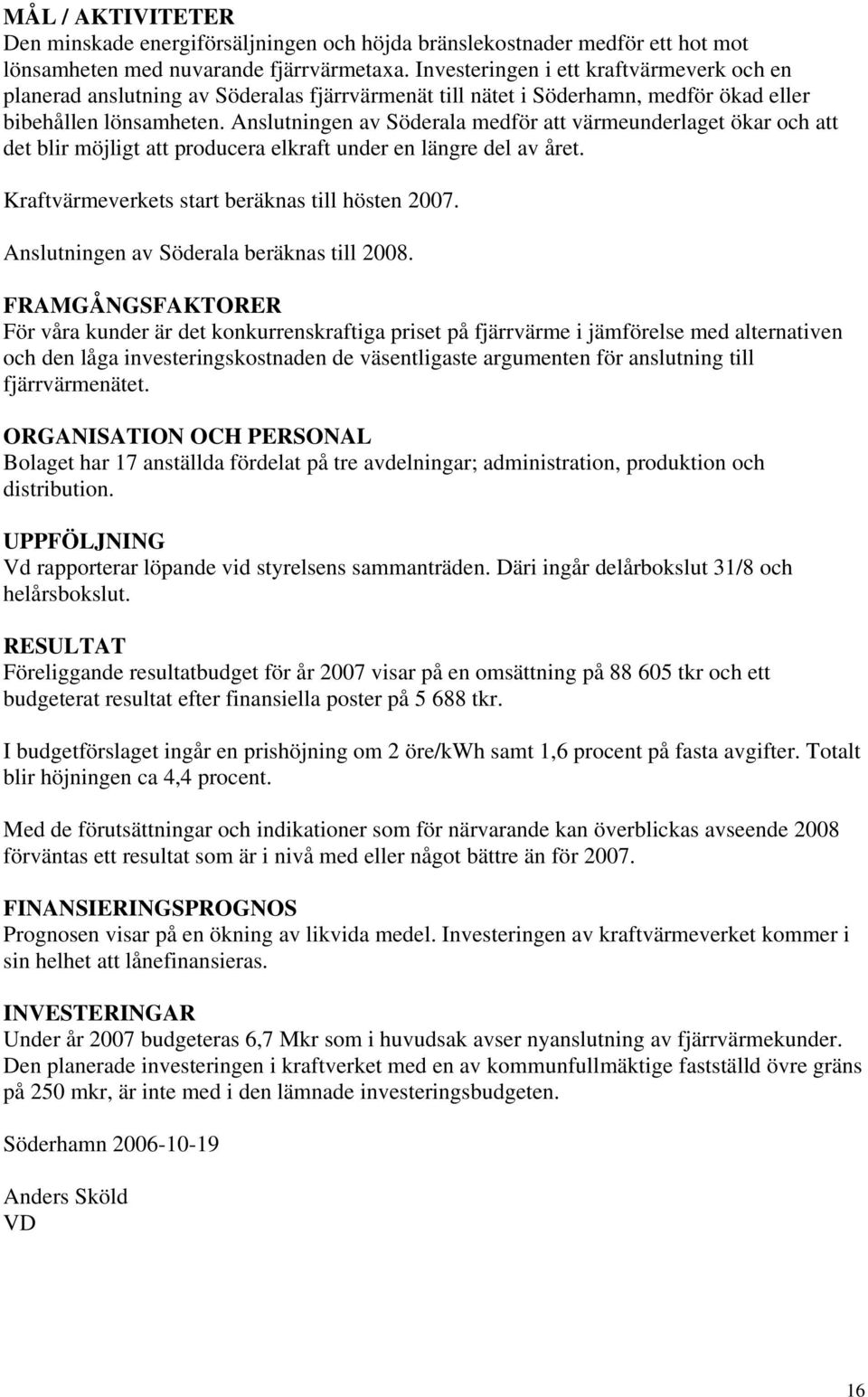 Anslutningen av Söderala medför att värmeunderlaget ökar och att det blir möjligt att producera elkraft under en längre del av året. Kraftvärmeverkets start beräknas till hösten 2007.