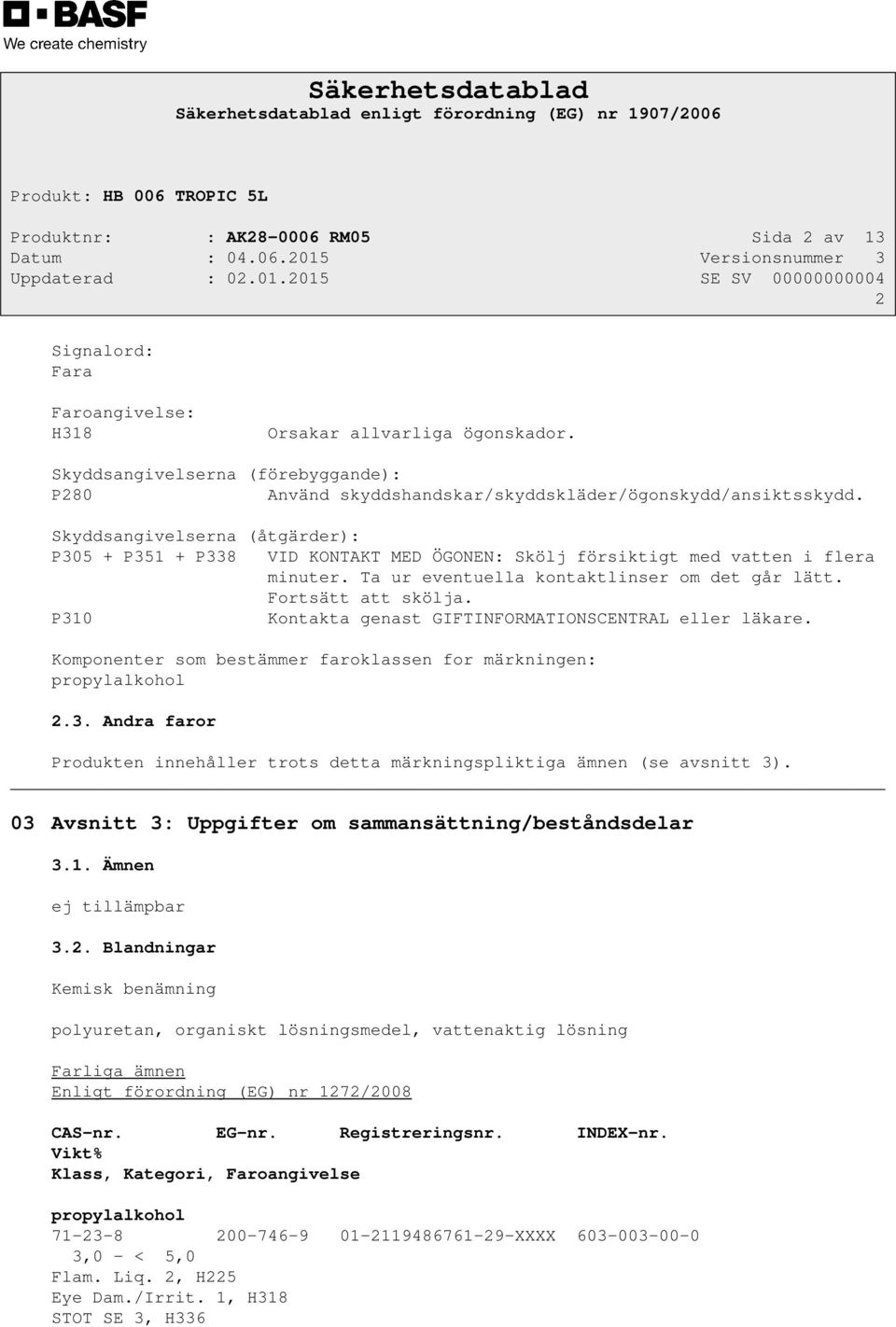 Skyddsangivelserna (åtgärder): P305 + P351 + P338 VID KONTAKT MED ÖGONEN: Skölj försiktigt med vatten i flera minuter. Ta ur eventuella kontaktlinser om det går lätt. Fortsätt att skölja.