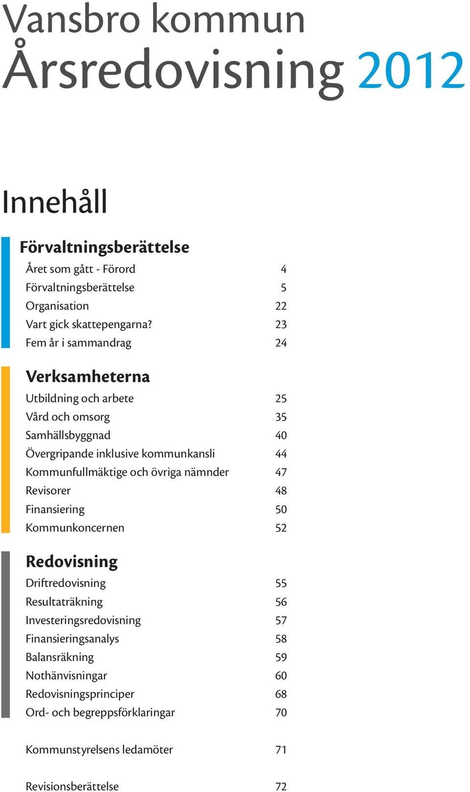 Kommunfullmäktige och övriga nämnder 47 Revisorer 48 Finansiering 50 Kommunkoncernen 52 Redovisning Driftredovisning 55 Resultaträkning 56