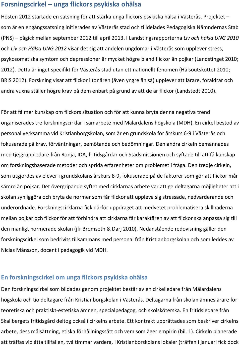 I Landstingsrapporterna Liv och hälsa UNG 2010 och Liv och Hälsa UNG 2012 visar det sig att andelen ungdomar i Västerås som upplever stress, psykosomatiska symtom och depressioner är mycket högre