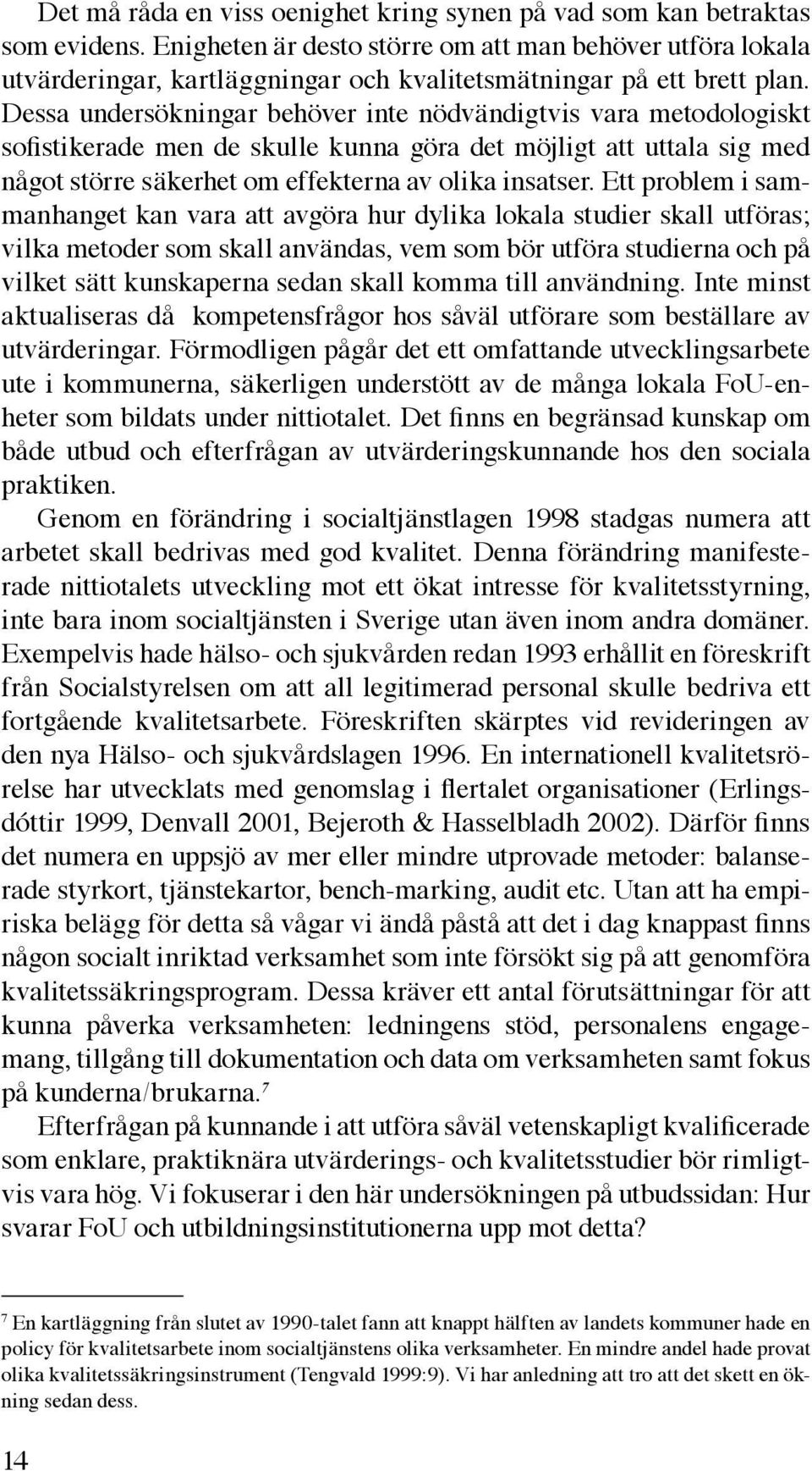 Dessa undersökningar behöver inte nödvändigtvis vara metodologiskt sofistikerade men de skulle kunna göra det möjligt att uttala sig med något större säkerhet om effekterna av olika insatser.