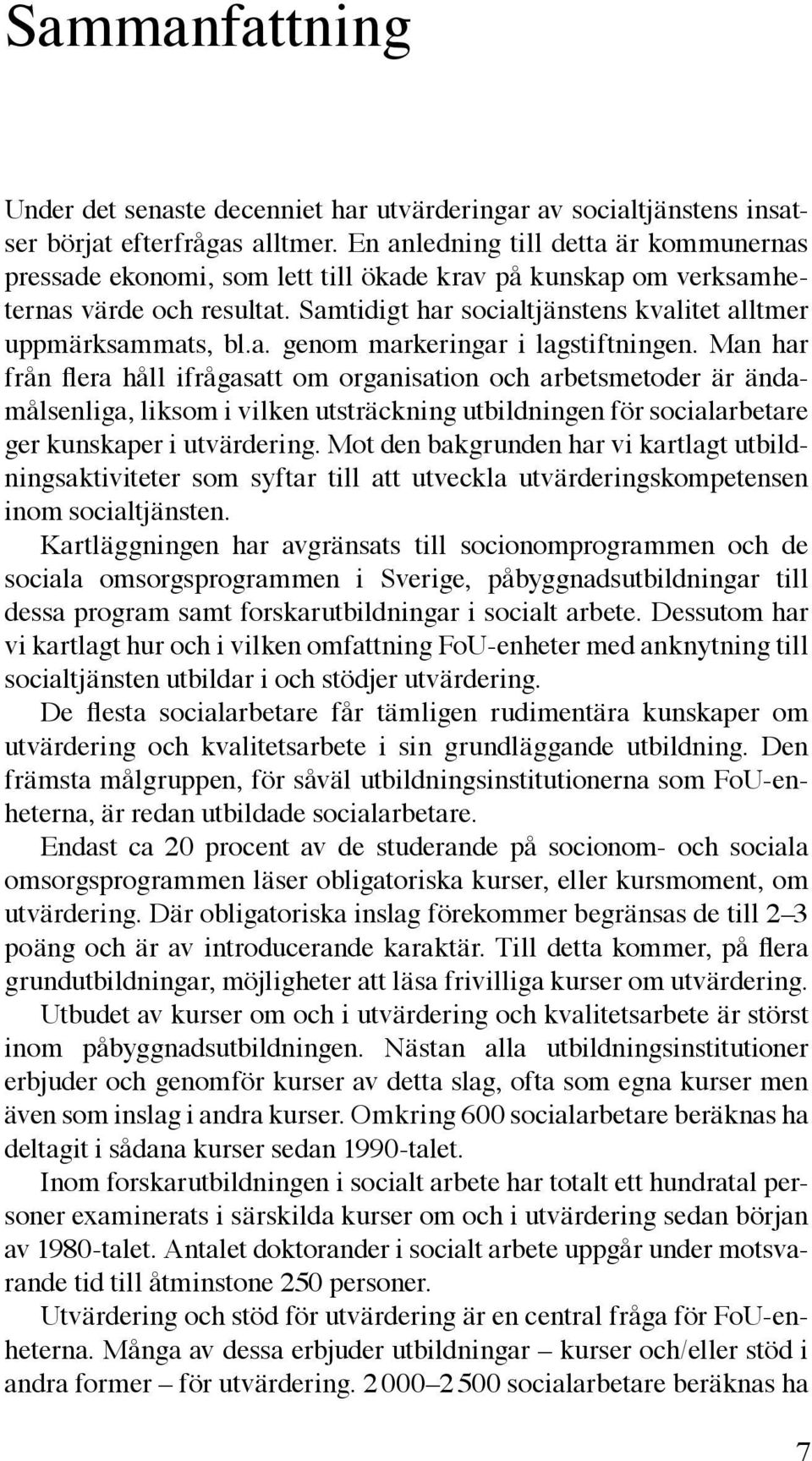 Man har från flera håll ifrågasatt om organisation och arbetsmetoder är ändamålsenliga, liksom i vilken utsträckning utbildningen för socialarbetare ger kunskaper i utvärdering.