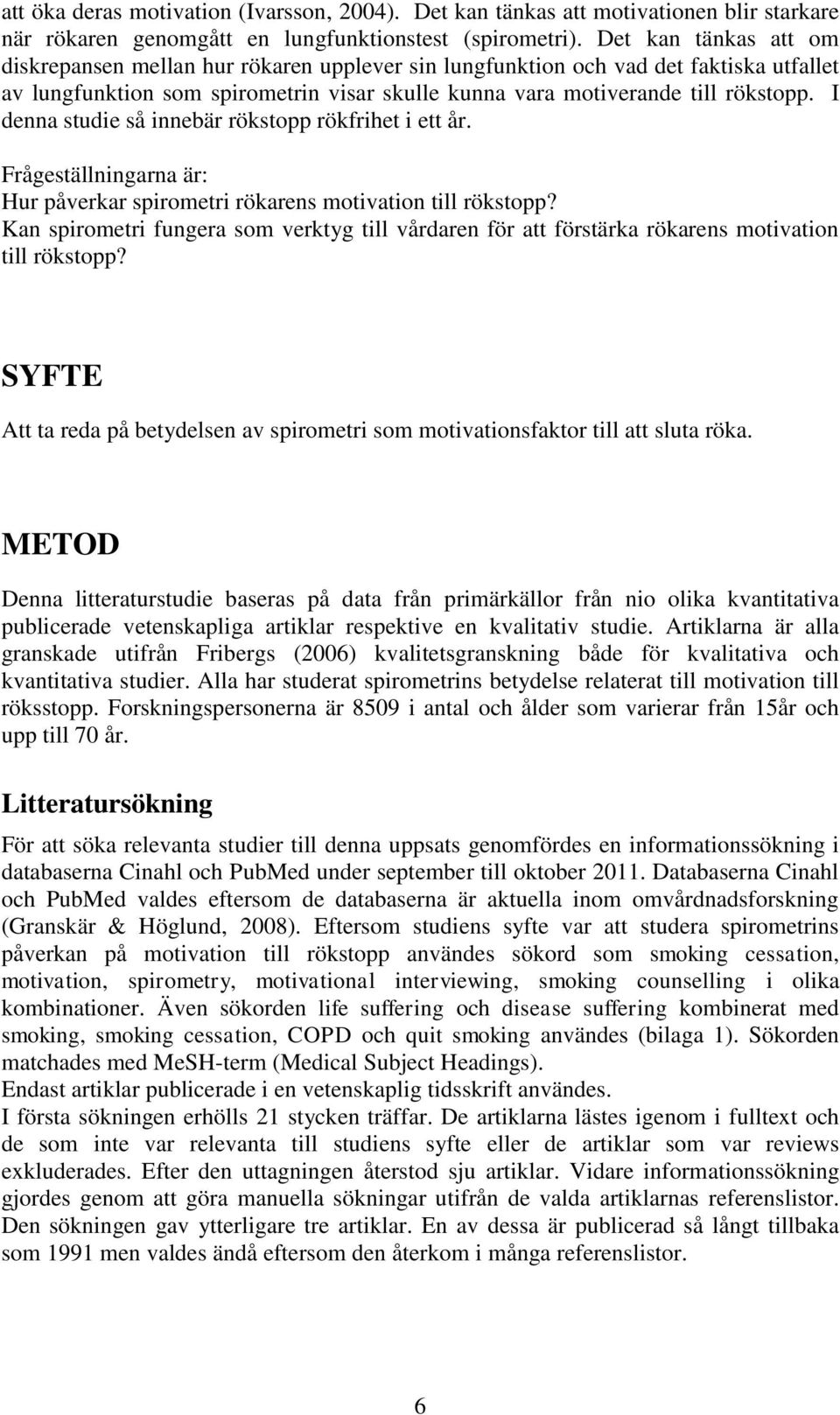 I denna studie så innebär rökstopp rökfrihet i ett år. Frågeställningarna är: Hur påverkar spirometri rökarens motivation till rökstopp?