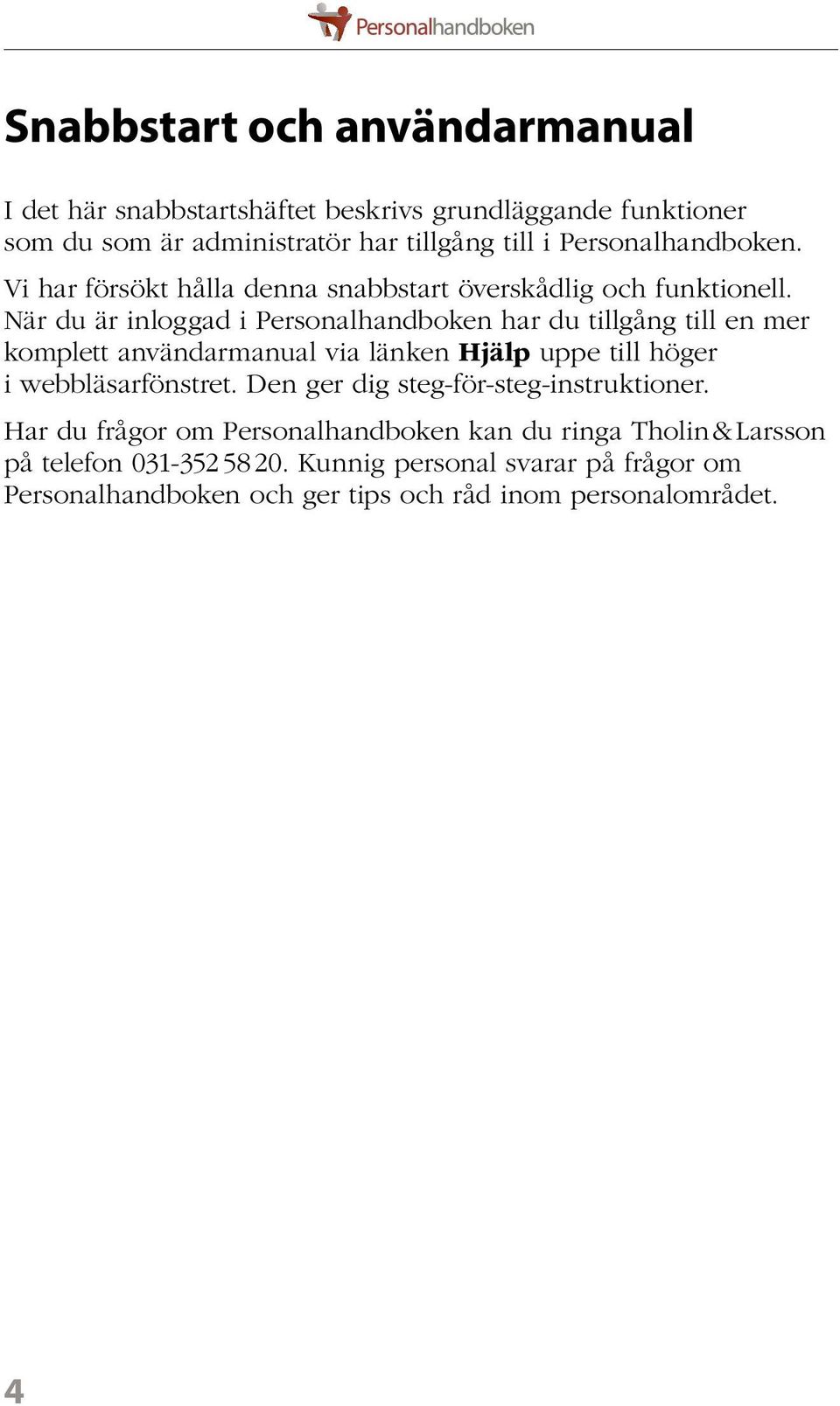 När du är inloggad i Personalhandboken har du tillgång till en mer komplett användarmanual via länken Hjälp uppe till höger i webbläsarfönstret.