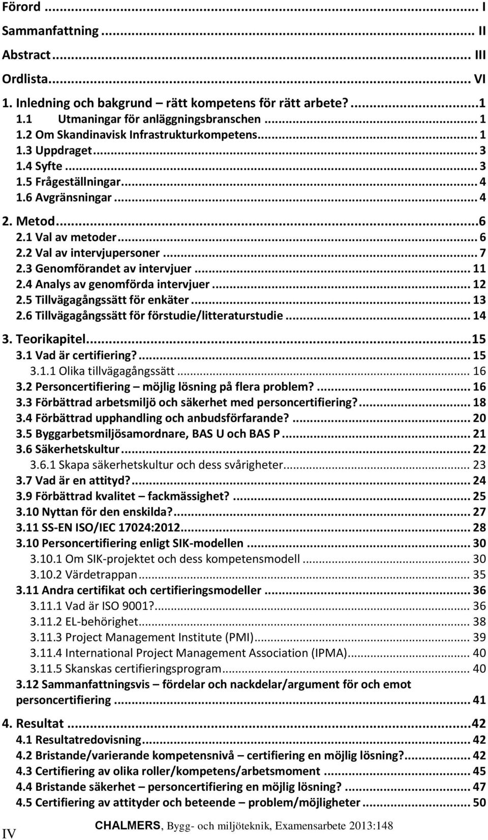 3 Genomförandet av intervjuer... 11 2.4 Analys av genomförda intervjuer... 12 2.5 Tillvägagångssätt för enkäter... 13 2.6 Tillvägagångssätt för förstudie/litteraturstudie... 14 3. Teorikapitel... 15 3.