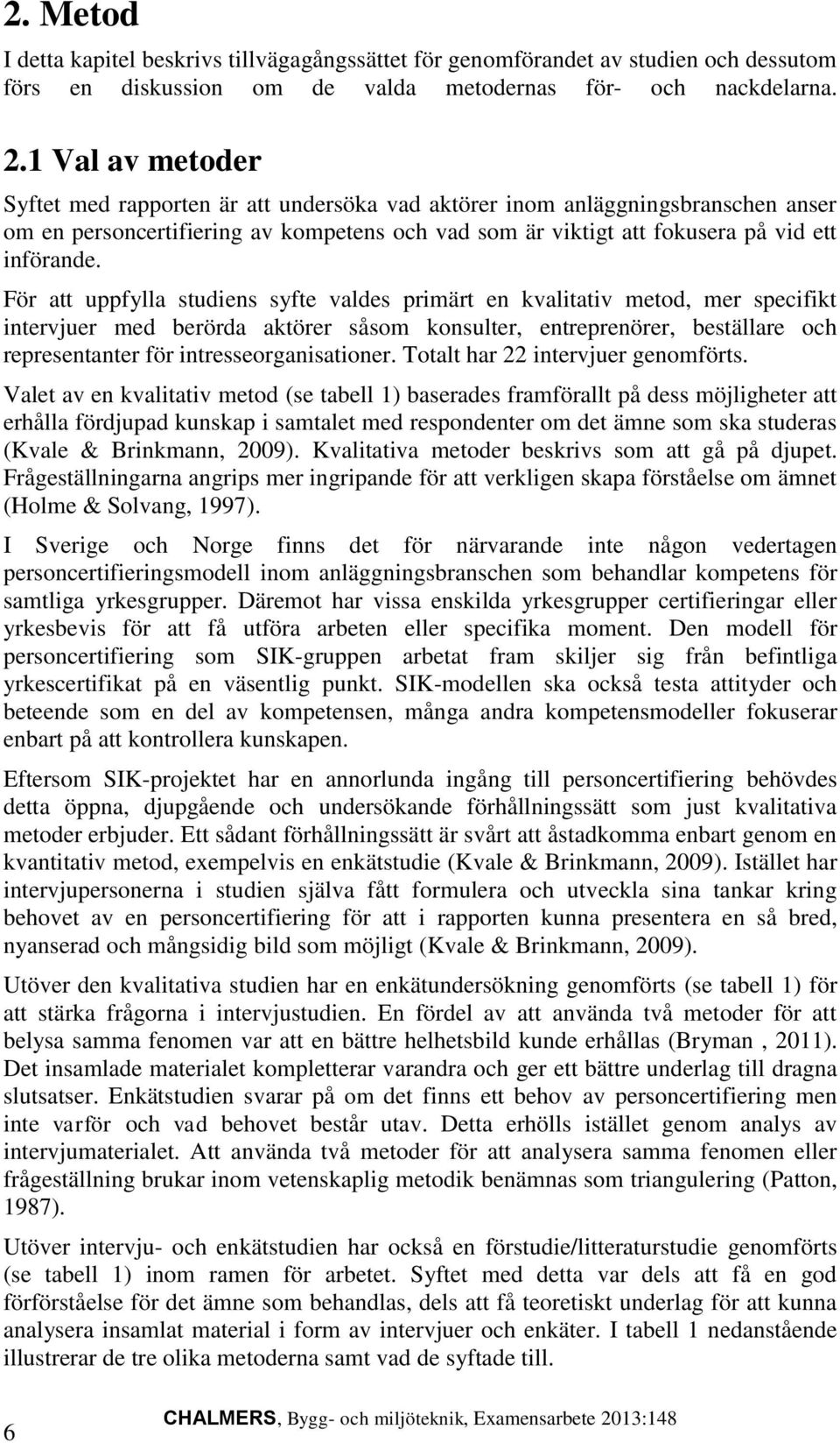 För att uppfylla studiens syfte valdes primärt en kvalitativ metod, mer specifikt intervjuer med berörda aktörer såsom konsulter, entreprenörer, beställare och representanter för