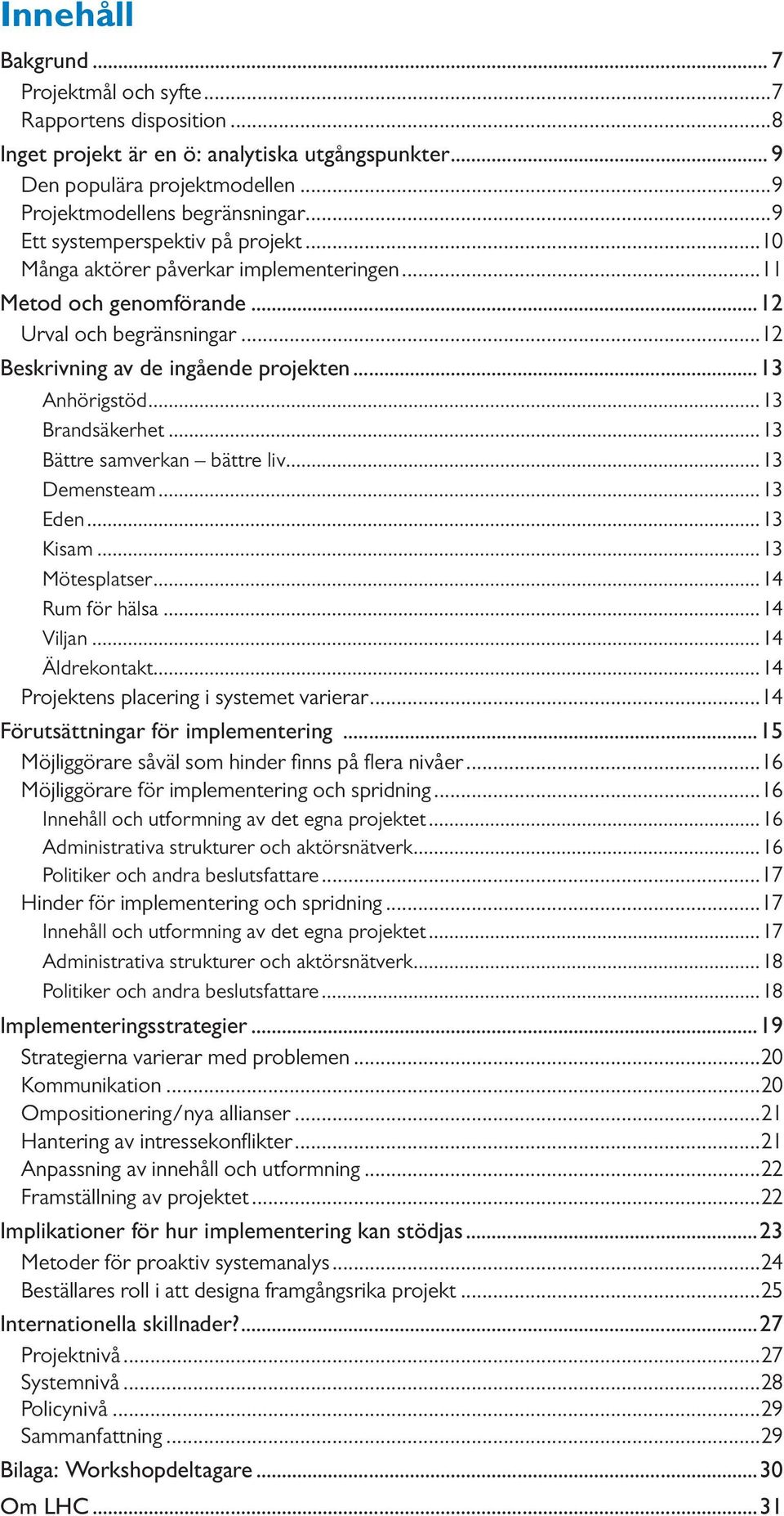 ..13 Brandsäkerhet...13 Bättre samverkan bättre liv...13 Demensteam...13 Eden...13 Kisam...13 Mötesplatser...14 Rum för hälsa...14 Viljan...14 Äldrekontakt...14 Projektens placering i systemet varierar.