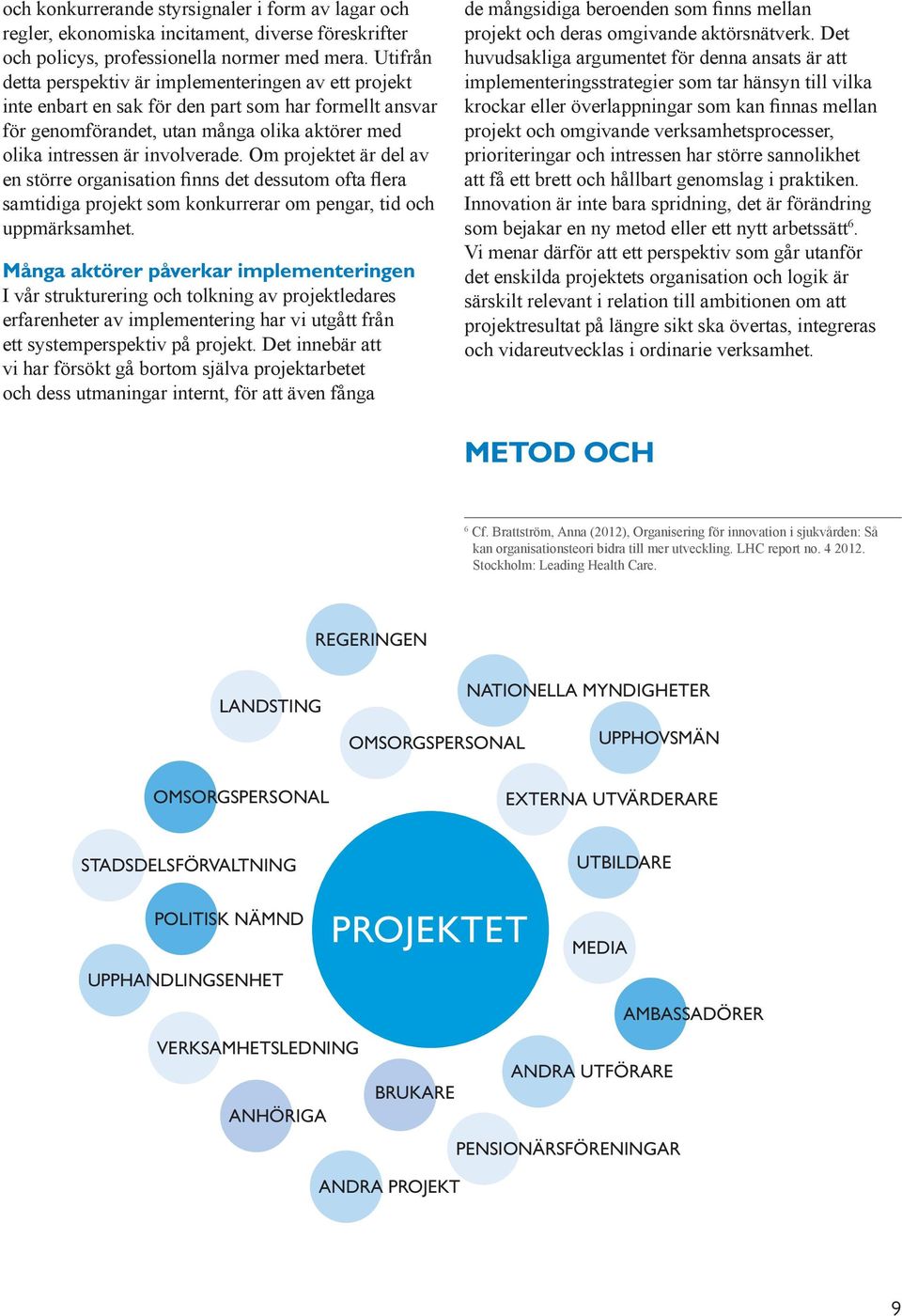 Om projektet är del av en större organisation finns det dessutom ofta flera samtidiga projekt som konkurrerar om pengar, tid och uppmärksamhet.