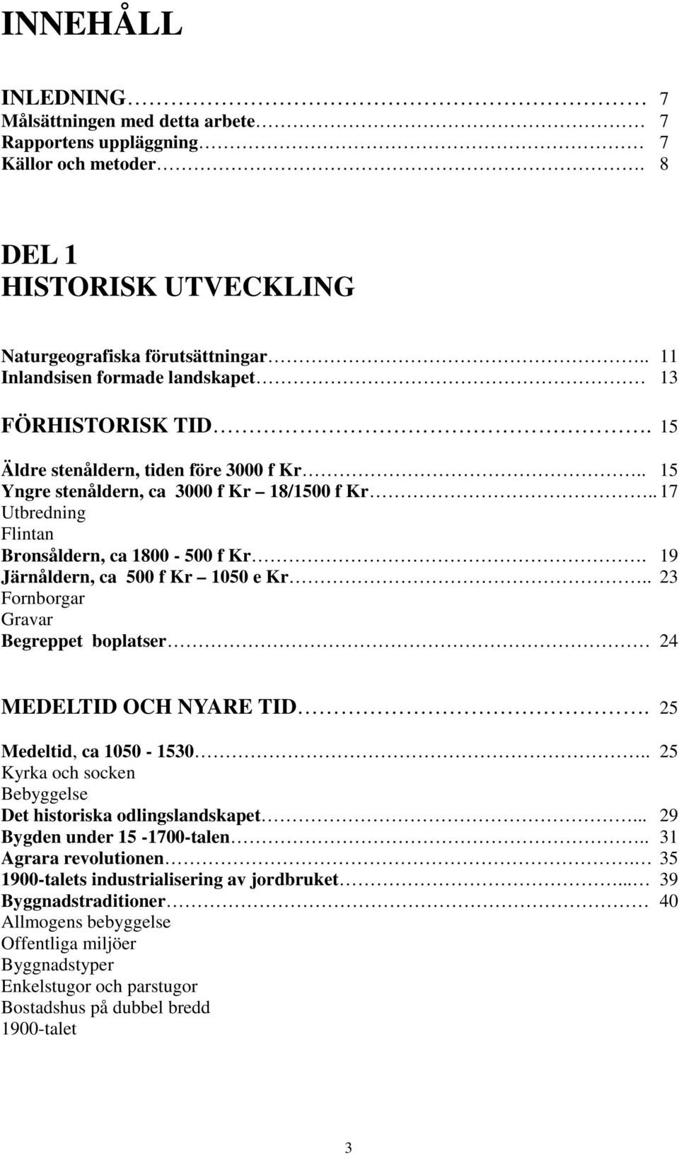 . 17 Utbredning Flintan Bronsåldern, ca 1800-500 f Kr. 19 Järnåldern, ca 500 f Kr 1050 e Kr.. 23 Fornborgar Gravar Begreppet boplatser 24 MEDELTID OCH NYARE TID. 25 Medeltid, ca 1050-1530.