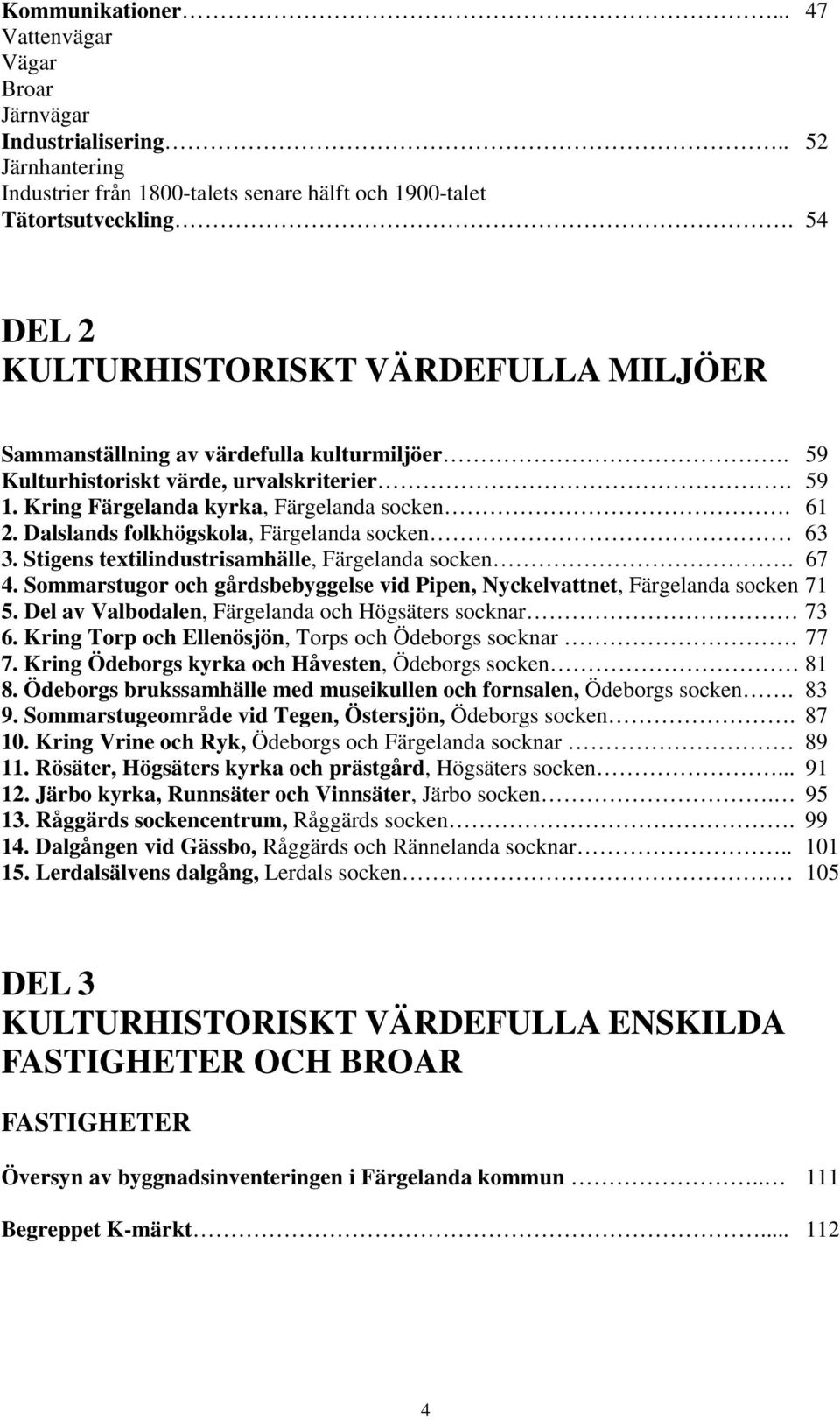 Dalslands folkhögskola, Färgelanda socken 63 3. Stigens textilindustrisamhälle, Färgelanda socken. 67 4. Sommarstugor och gårdsbebyggelse vid Pipen, Nyckelvattnet, Färgelanda socken 71 5.