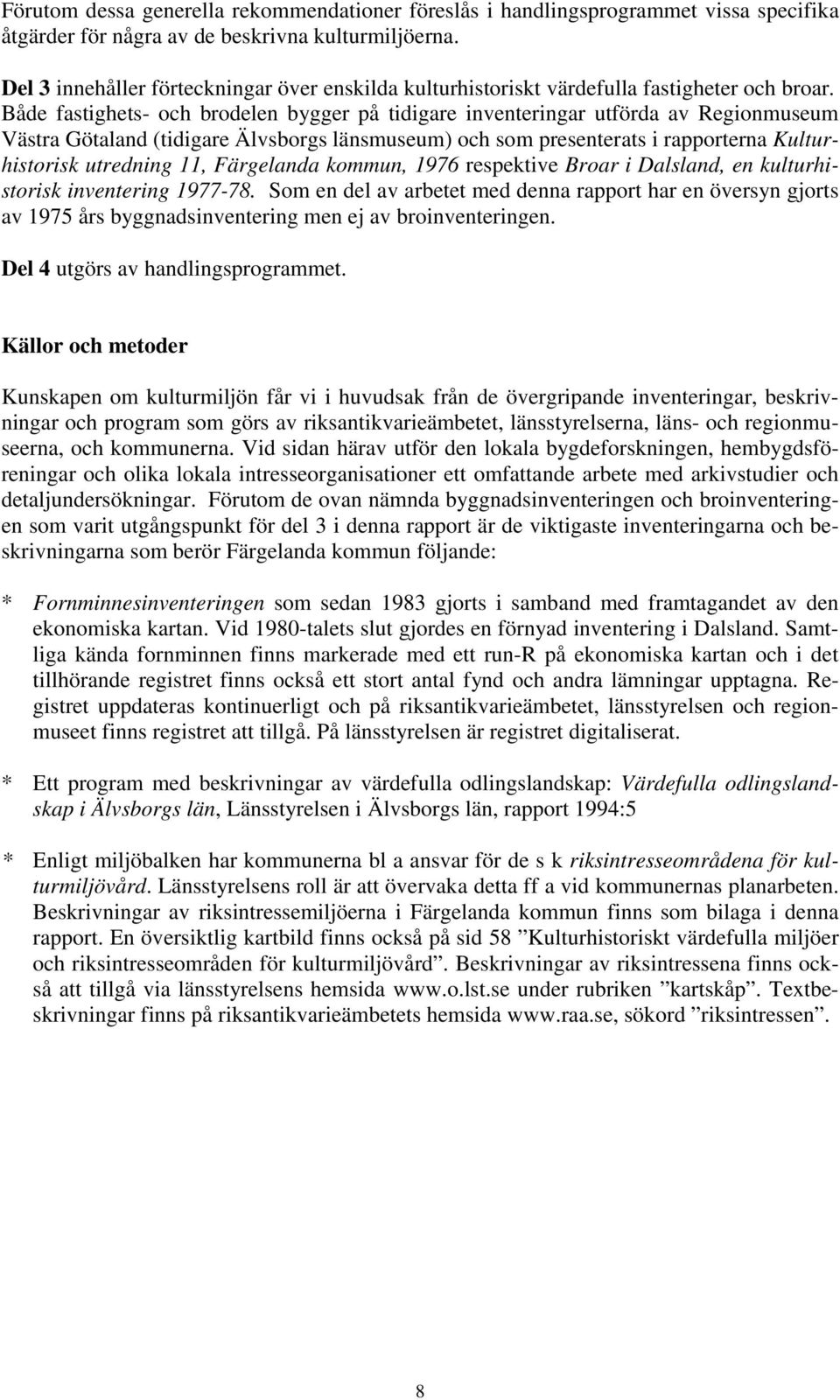 Både fastighets- och brodelen bygger på tidigare inventeringar utförda av Regionmuseum Västra Götaland (tidigare Älvsborgs länsmuseum) och som presenterats i rapporterna Kulturhistorisk utredning 11,