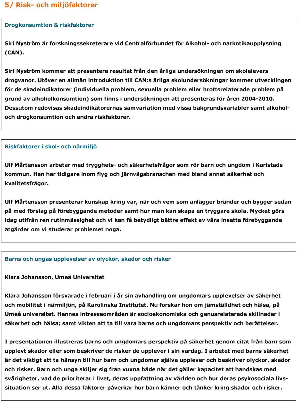 Utöver en allmän introduktion till CAN:s årliga skolundersökningar kommer utvecklingen för de skadeindikatorer (individuella problem, sexuella problem eller brottsrelaterade problem på grund av