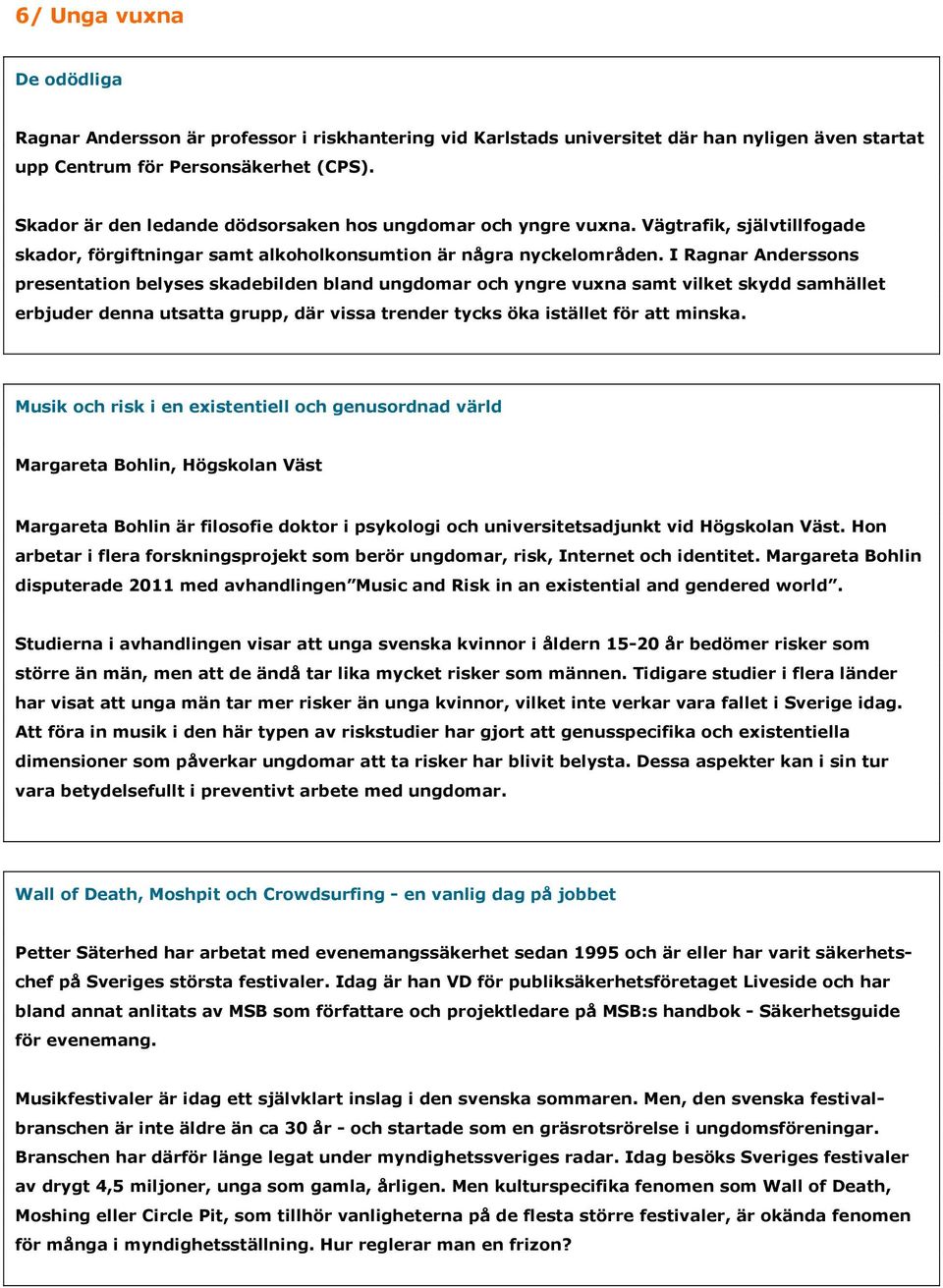 I Ragnar Anderssons presentation belyses skadebilden bland ungdomar och yngre vuxna samt vilket skydd samhället erbjuder denna utsatta grupp, där vissa trender tycks öka istället för att minska.