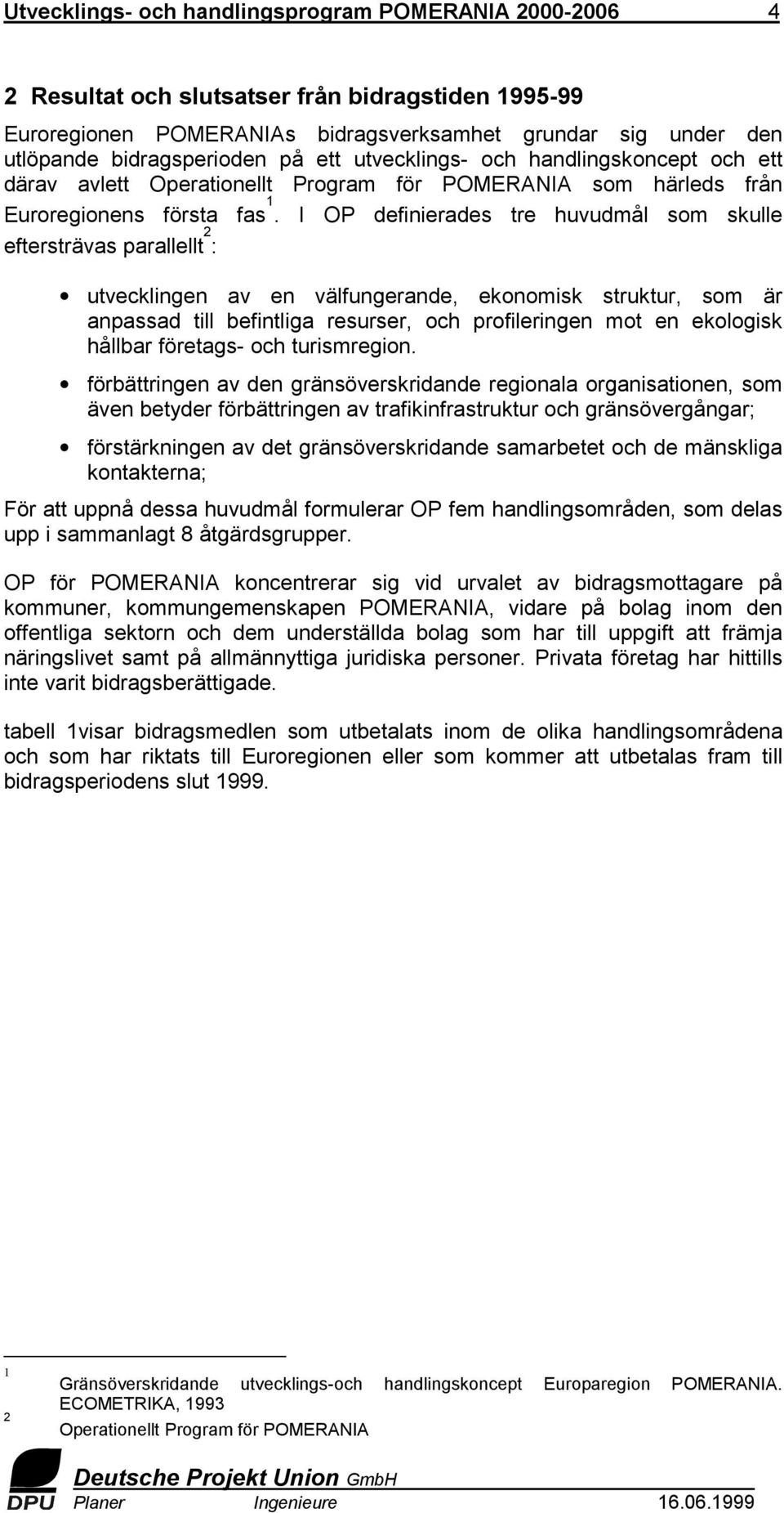 I OP definierades tre huvudmål som skulle eftersträvas parallellt 2 : utvecklingen av en välfungerande, ekonomisk struktur, som är anpassad till befintliga resurser, och profileringen mot en