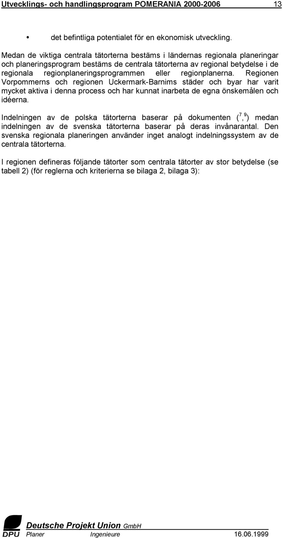 eller regionplanerna. Regionen Vorpommerns och regionen Uckermark-Barnims städer och byar har varit mycket aktiva i denna process och har kunnat inarbeta de egna önskemålen och idéerna.