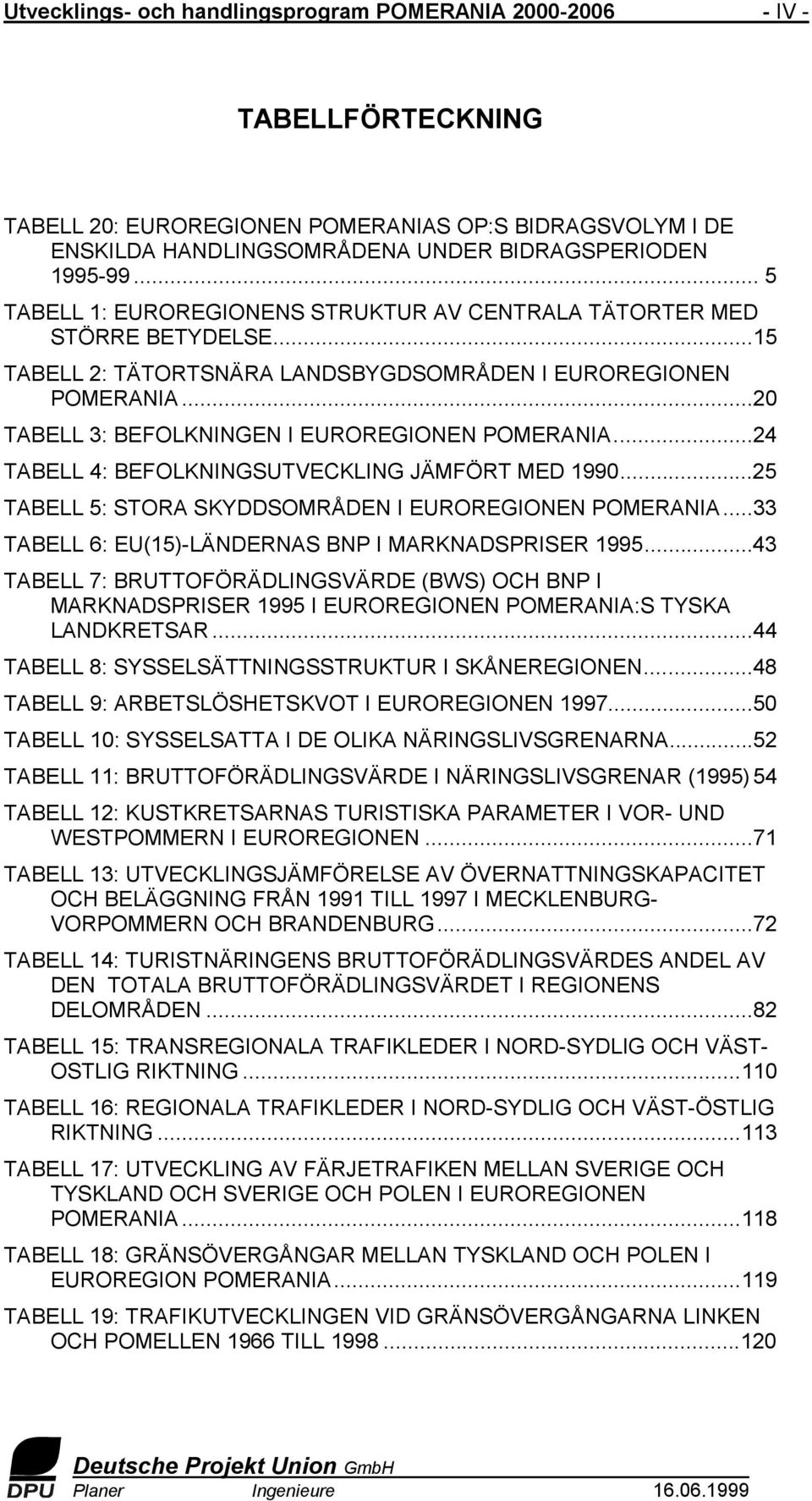 ..20 TABELL 3: BEFOLKNINGEN I EUROREGIONEN POMERANIA...24 TABELL 4: BEFOLKNINGSUTVECKLING JÄMFÖRT MED 1990...25 TABELL 5: STORA SKYDDSOMRÅDEN I EUROREGIONEN POMERANIA.