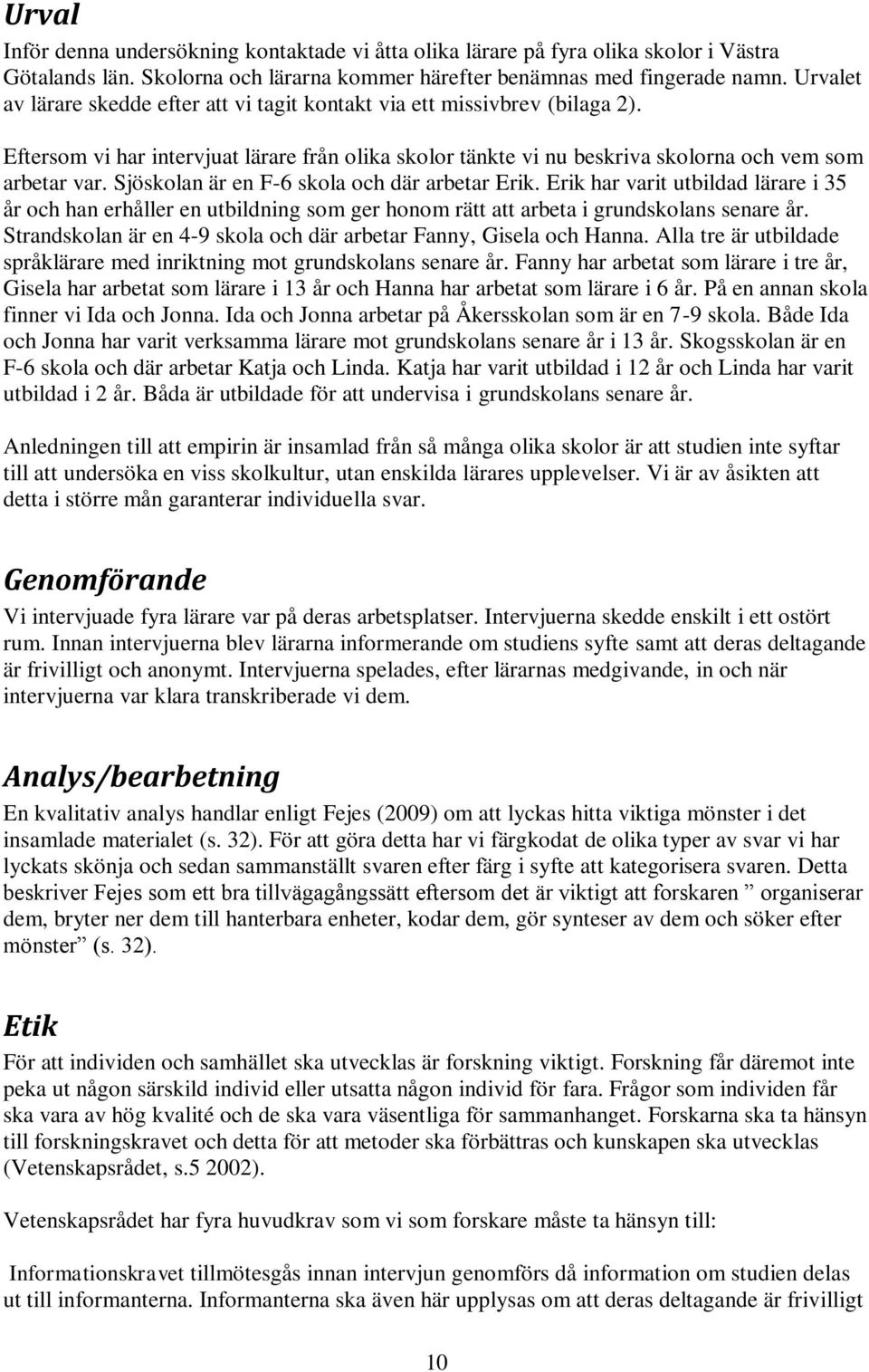 Sjöskolan är en F-6 skola och där arbetar Erik. Erik har varit utbildad lärare i 35 år och han erhåller en utbildning som ger honom rätt att arbeta i grundskolans senare år.