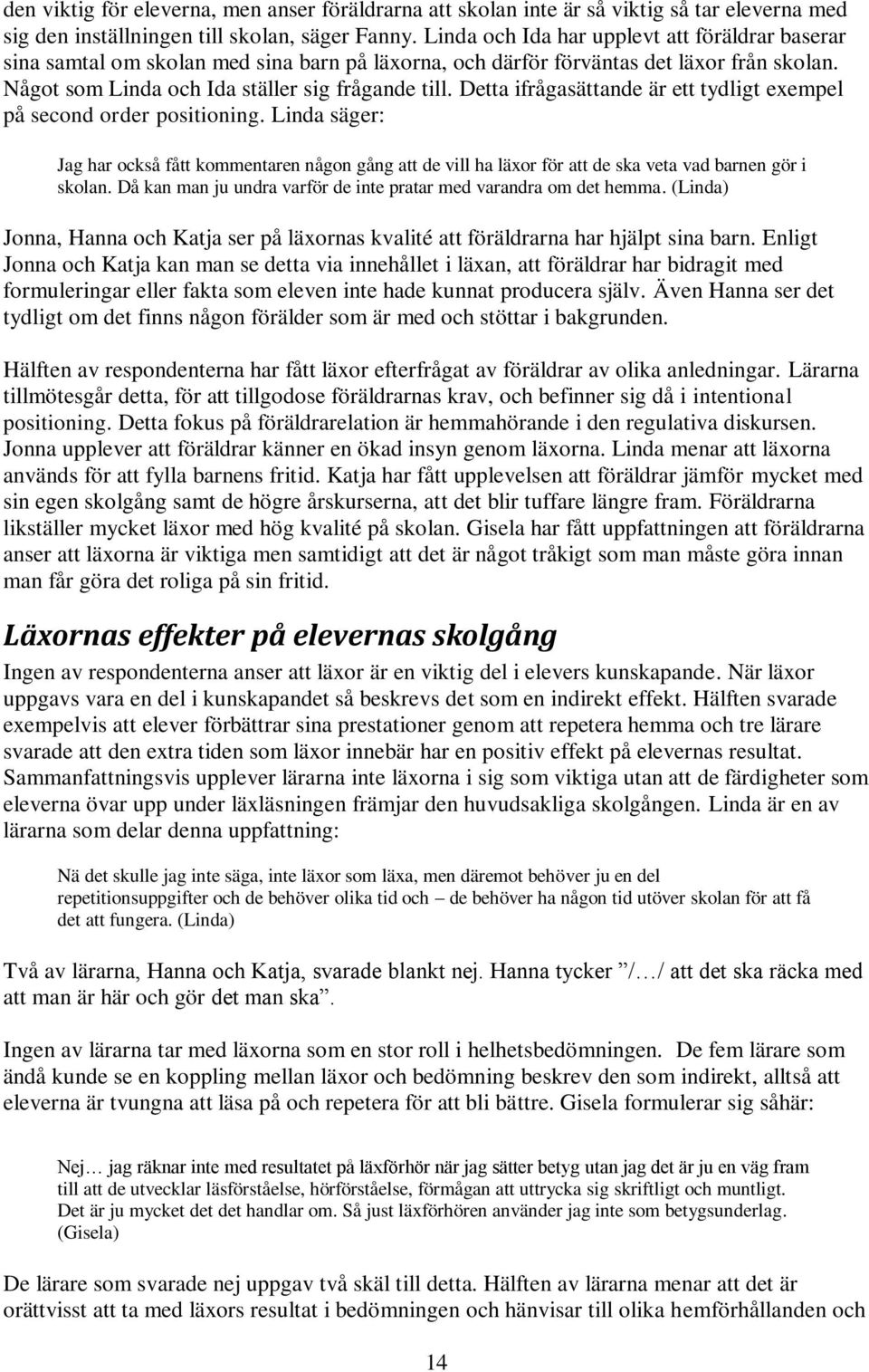 Detta ifrågasättande är ett tydligt exempel på second order positioning. Linda säger: Jag har också fått kommentaren någon gång att de vill ha läxor för att de ska veta vad barnen gör i skolan.