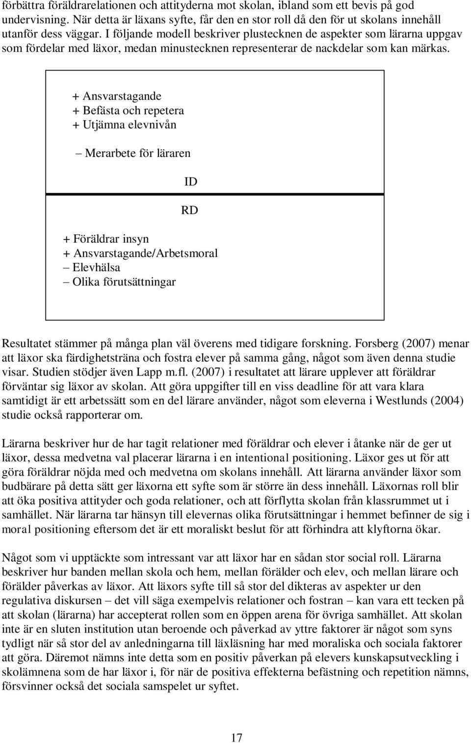 + Ansvarstagande + Befästa och repetera + Utjämna elevnivån Merarbete för läraren ID RD + Föräldrar insyn + Ansvarstagande/Arbetsmoral Elevhälsa Olika förutsättningar Resultatet stämmer på många plan