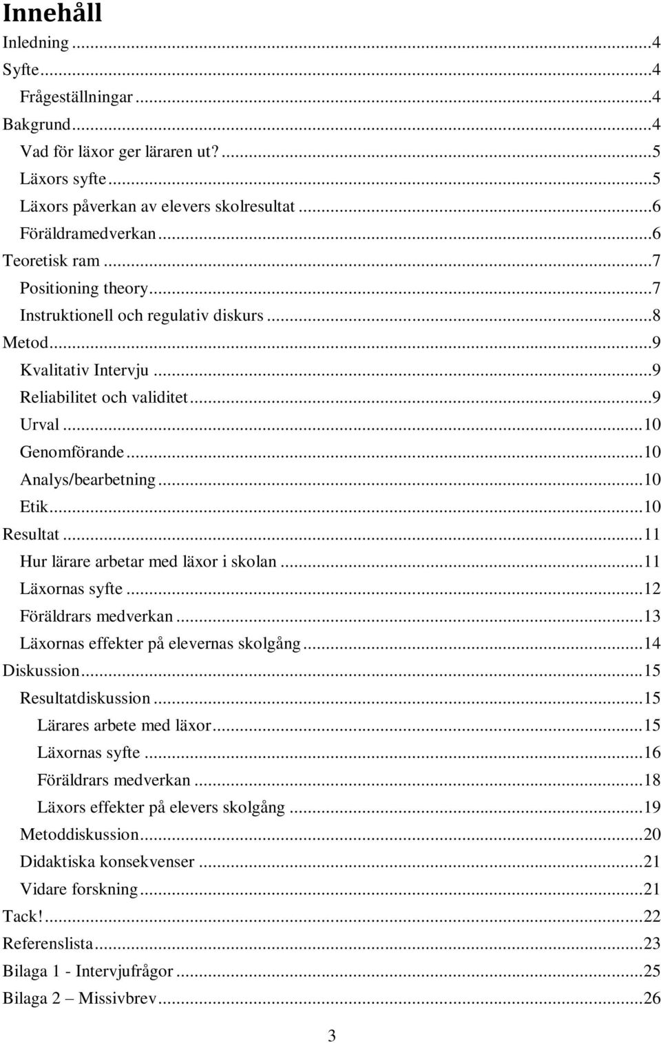 .. 10 Resultat... 11 Hur lärare arbetar med läxor i skolan... 11 Läxornas syfte... 12 Föräldrars medverkan... 13 Läxornas effekter på elevernas skolgång... 14 Diskussion... 15 Resultatdiskussion.