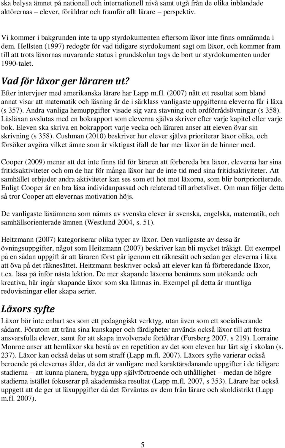 Hellsten (1997) redogör för vad tidigare styrdokument sagt om läxor, och kommer fram till att trots läxornas nuvarande status i grundskolan togs de bort ur styrdokumenten under 1990-talet.