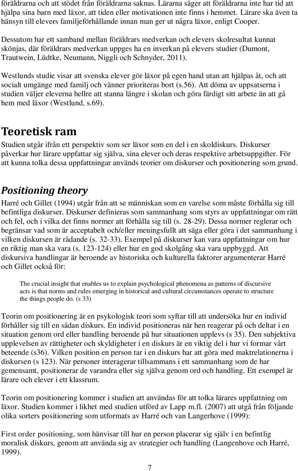 Dessutom har ett samband mellan föräldrars medverkan och elevers skolresultat kunnat skönjas, där föräldrars medverkan uppges ha en inverkan på elevers studier (Dumont, Trautwein, Lüdtke, Neumann,