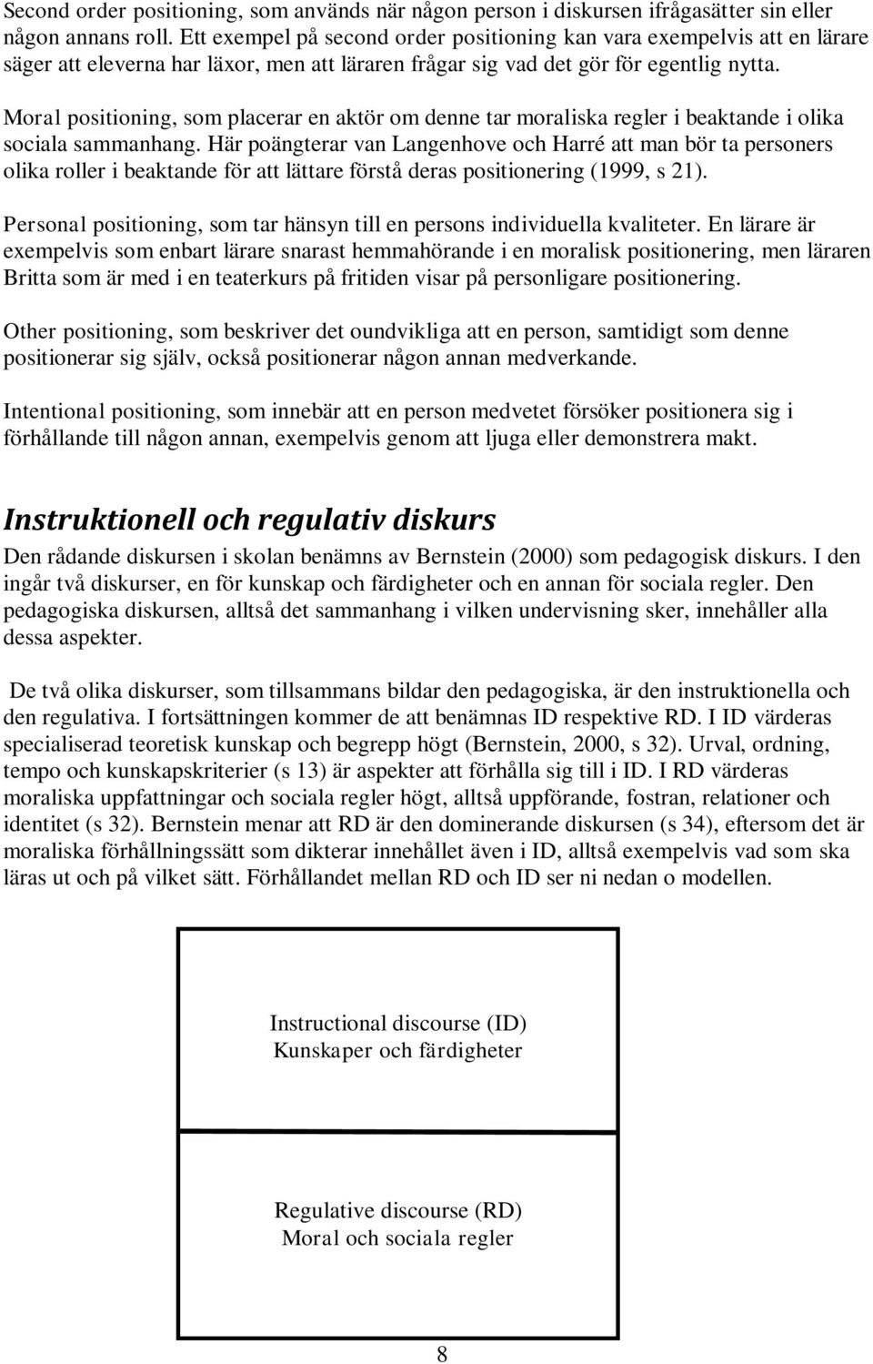 Moral positioning, som placerar en aktör om denne tar moraliska regler i beaktande i olika sociala sammanhang.