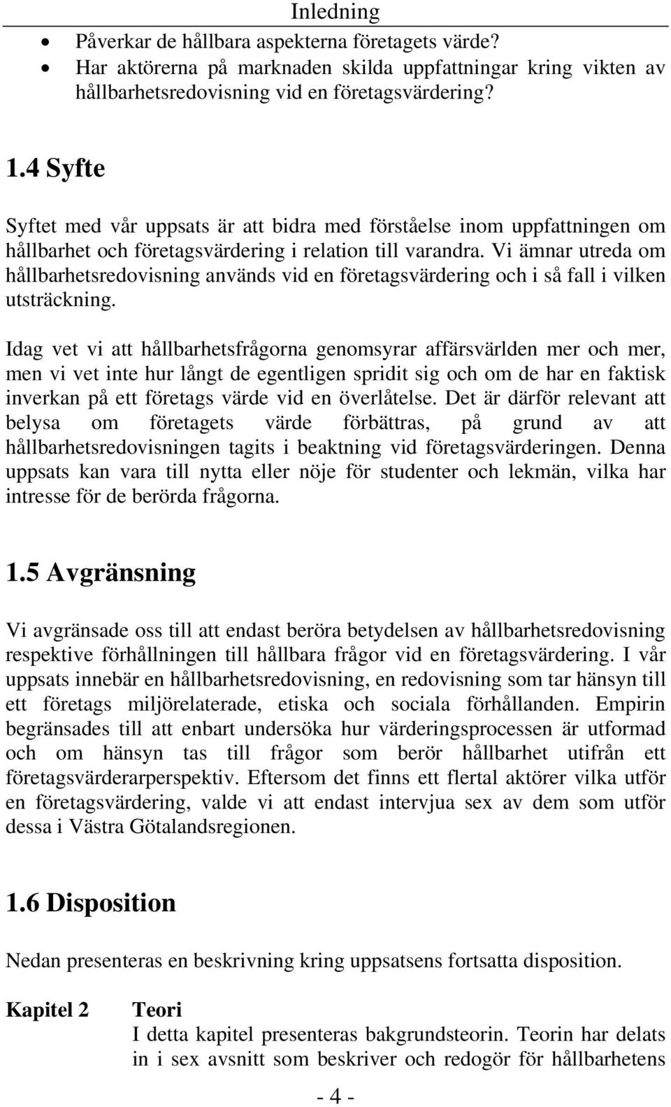 Vi ämnar utreda om hållbarhetsredovisning används vid en företagsvärdering och i så fall i vilken utsträckning.