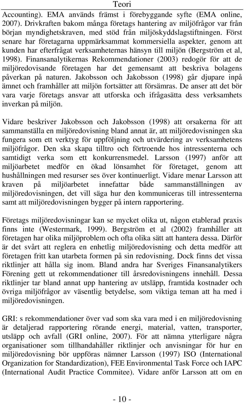 Först senare har företagarna uppmärksammat kommersiella aspekter, genom att kunden har efterfrågat verksamheternas hänsyn till miljön (Bergström et al, 1998).