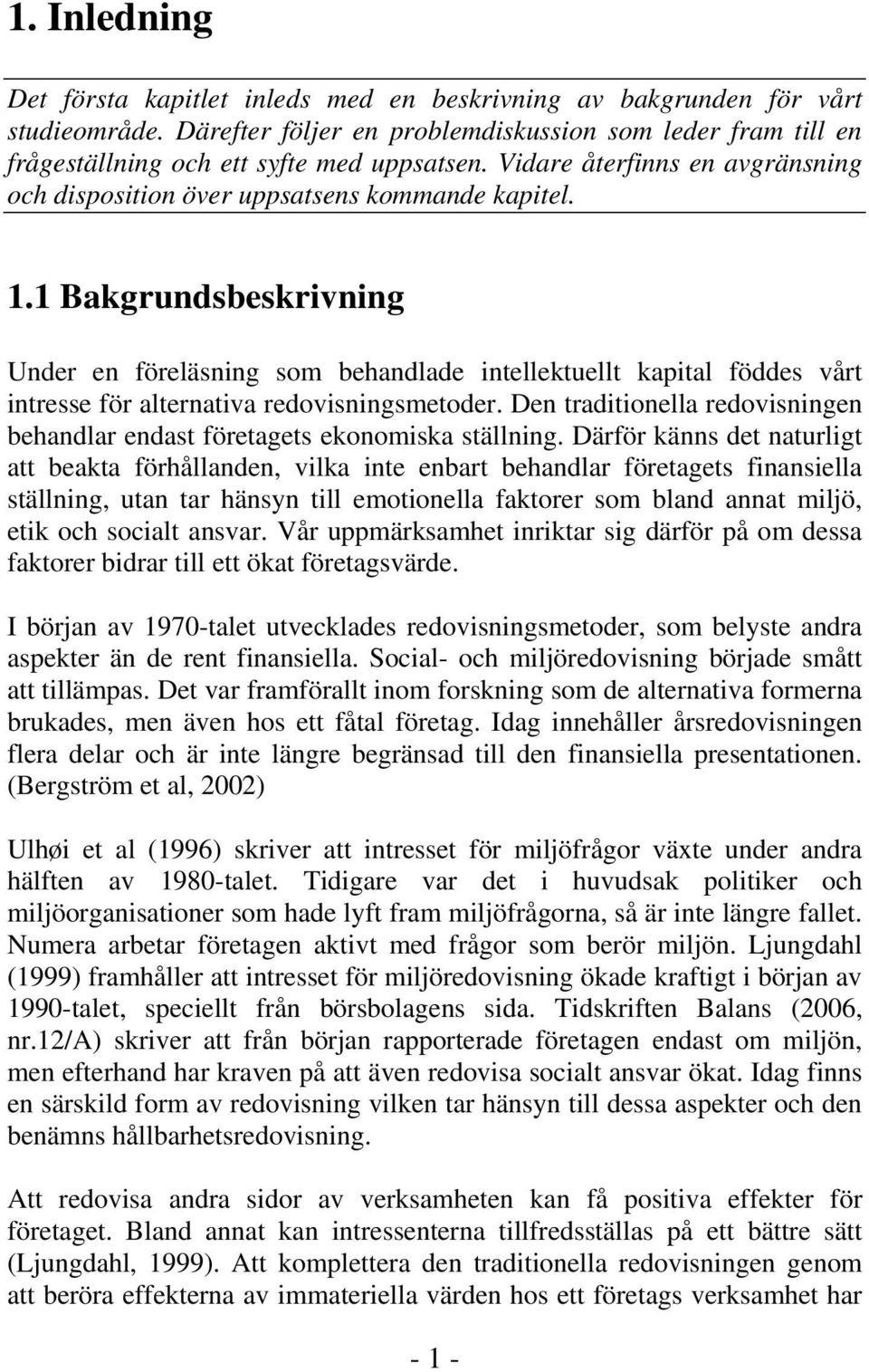 1 Bakgrundsbeskrivning Under en föreläsning som behandlade intellektuellt kapital föddes vårt intresse för alternativa redovisningsmetoder.