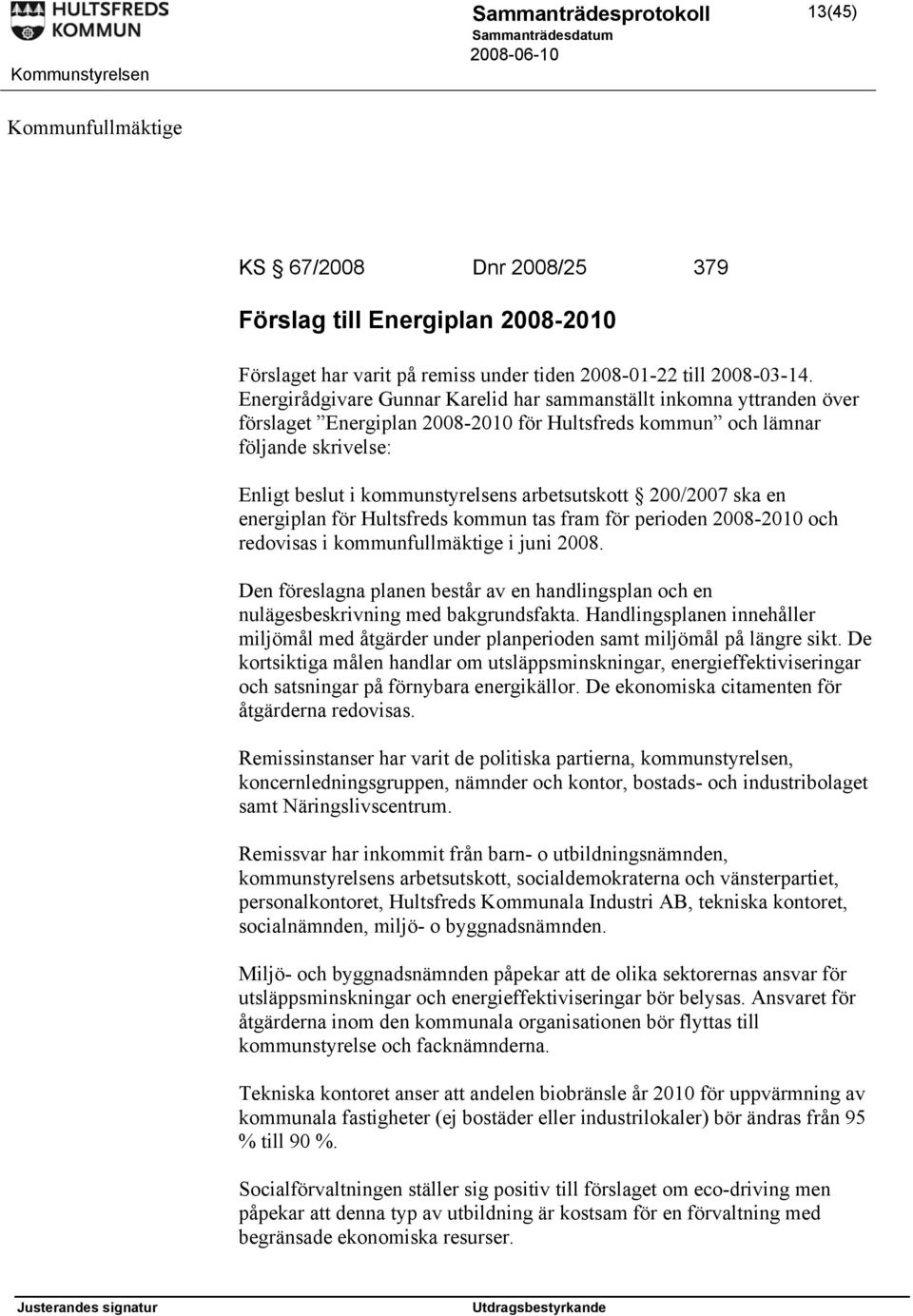 arbetsutskott 200/2007 ska en energiplan för Hultsfreds kommun tas fram för perioden 2008-2010 och redovisas i kommunfullmäktige i juni 2008.