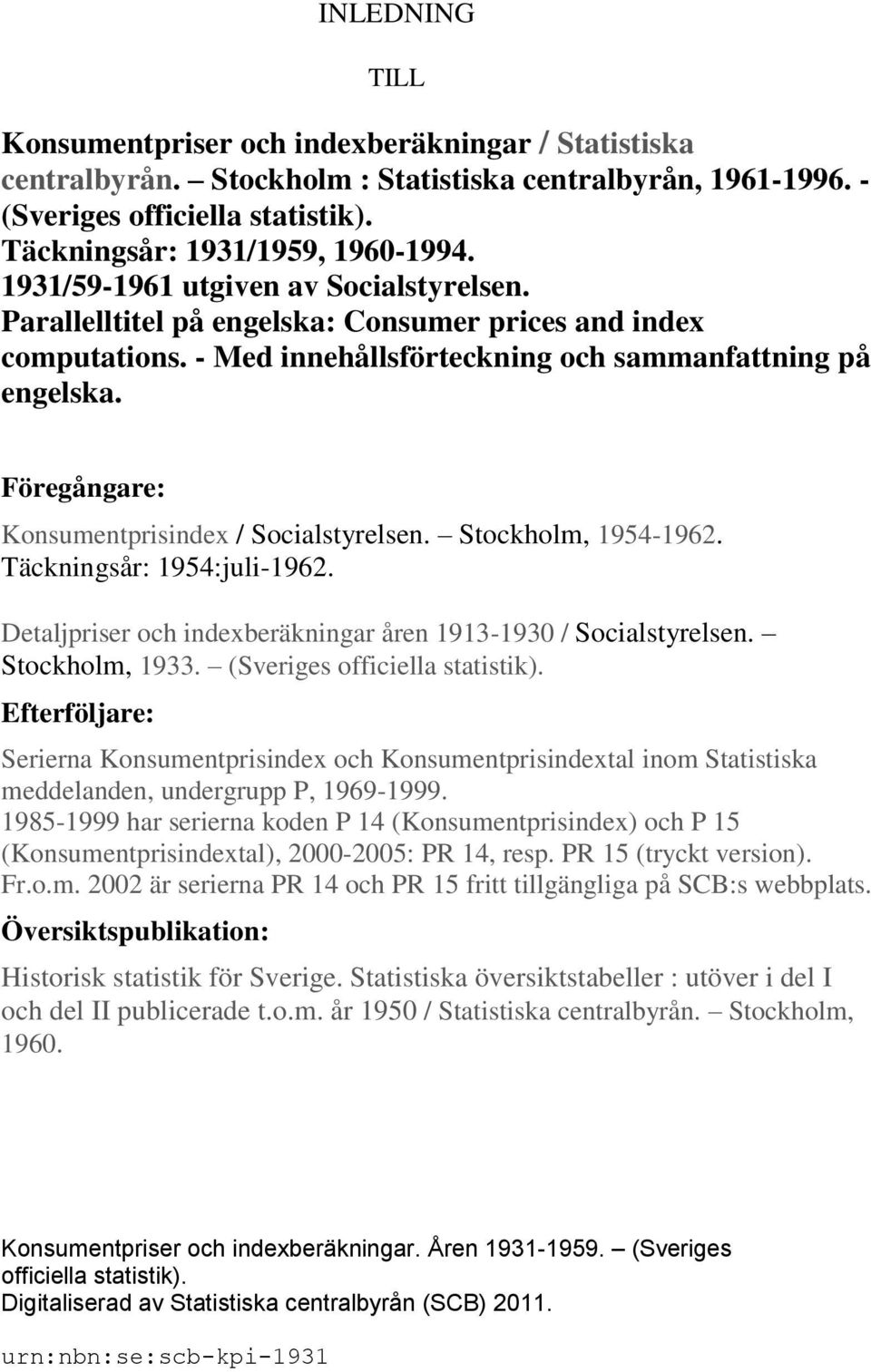 Föregångare: Konsumentprisindex / Socialstyrelsen. Stockholm, 1954-1962. Täckningsår: 1954:juli-1962. Detaljpriser och indexberäkningar åren 1913-1930 / Socialstyrelsen. Stockholm, 1933.