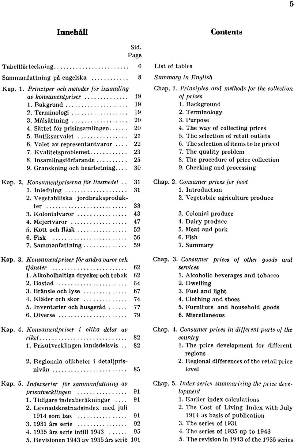 . 31 1. Inledning 31 2. Vegetabiliska jordbruksprodukter 33 3. Kolonialvaror 43 4. Mejerivaror 47 5. Kött och fläsk 52 6. Fisk 56 7. Sammanfattning 59 Kap. 3. Konsumentpriser för andra varor och tjänster 62 1.