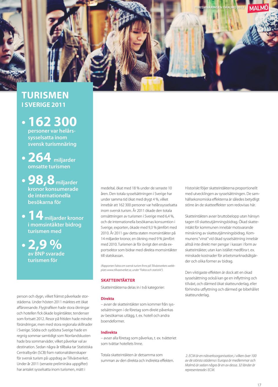 Flygtrafiken hade stora ökningar och hotellen fick ökade logiintäkter, tendenser som fortsatt 2012. Resor på fritiden hade mindre förändringar, men med stora regionala skillnader i Sverige.